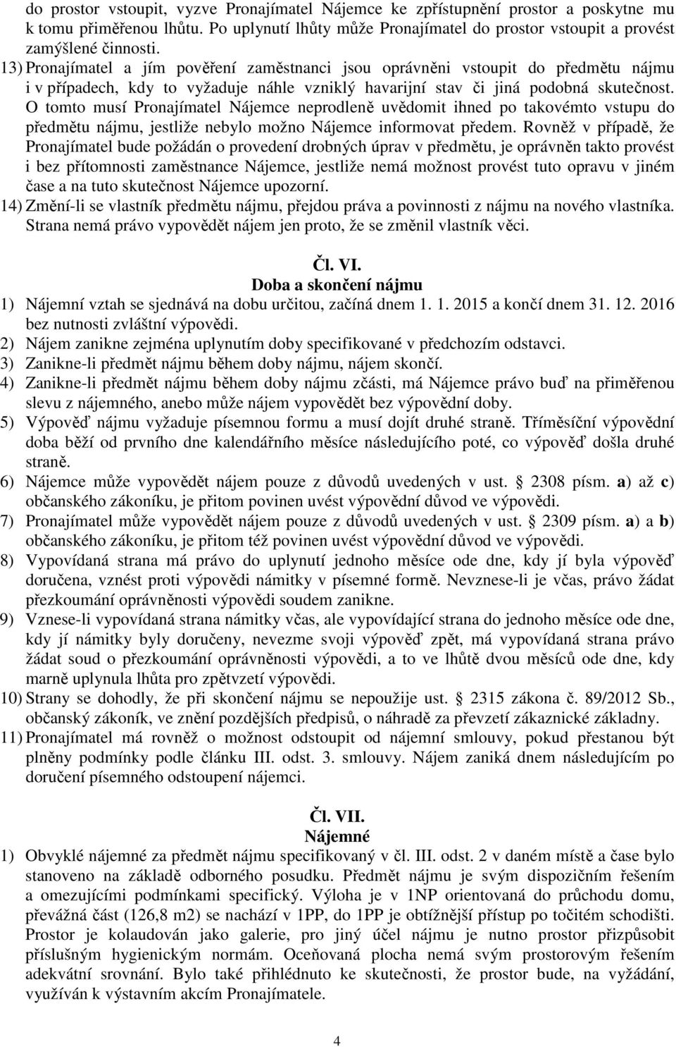 O tomto musí Pronajímatel Nájemce neprodleně uvědomit ihned po takovémto vstupu do předmětu nájmu, jestliže nebylo možno Nájemce informovat předem.