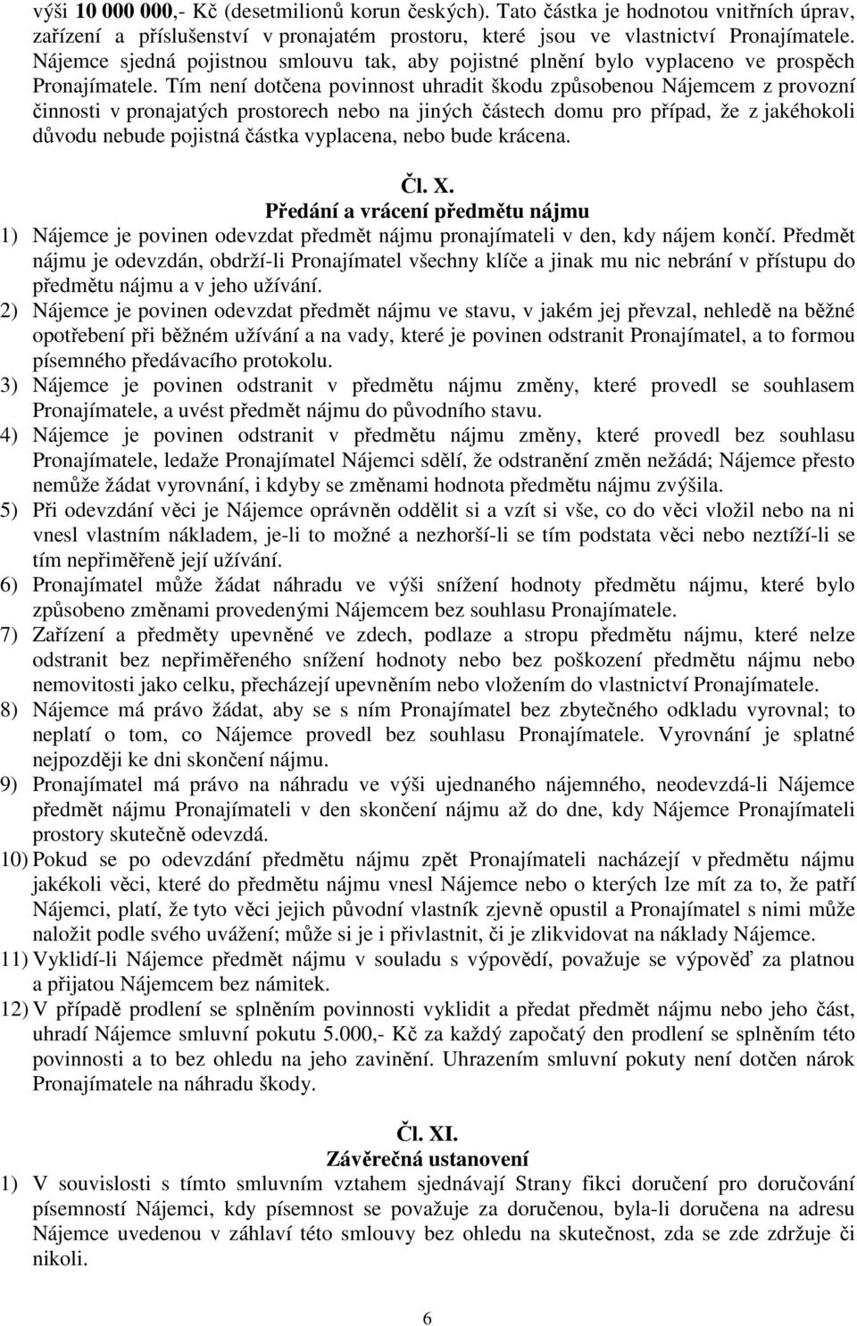 Tím není dotčena povinnost uhradit škodu způsobenou Nájemcem z provozní činnosti v pronajatých prostorech nebo na jiných částech domu pro případ, že z jakéhokoli důvodu nebude pojistná částka