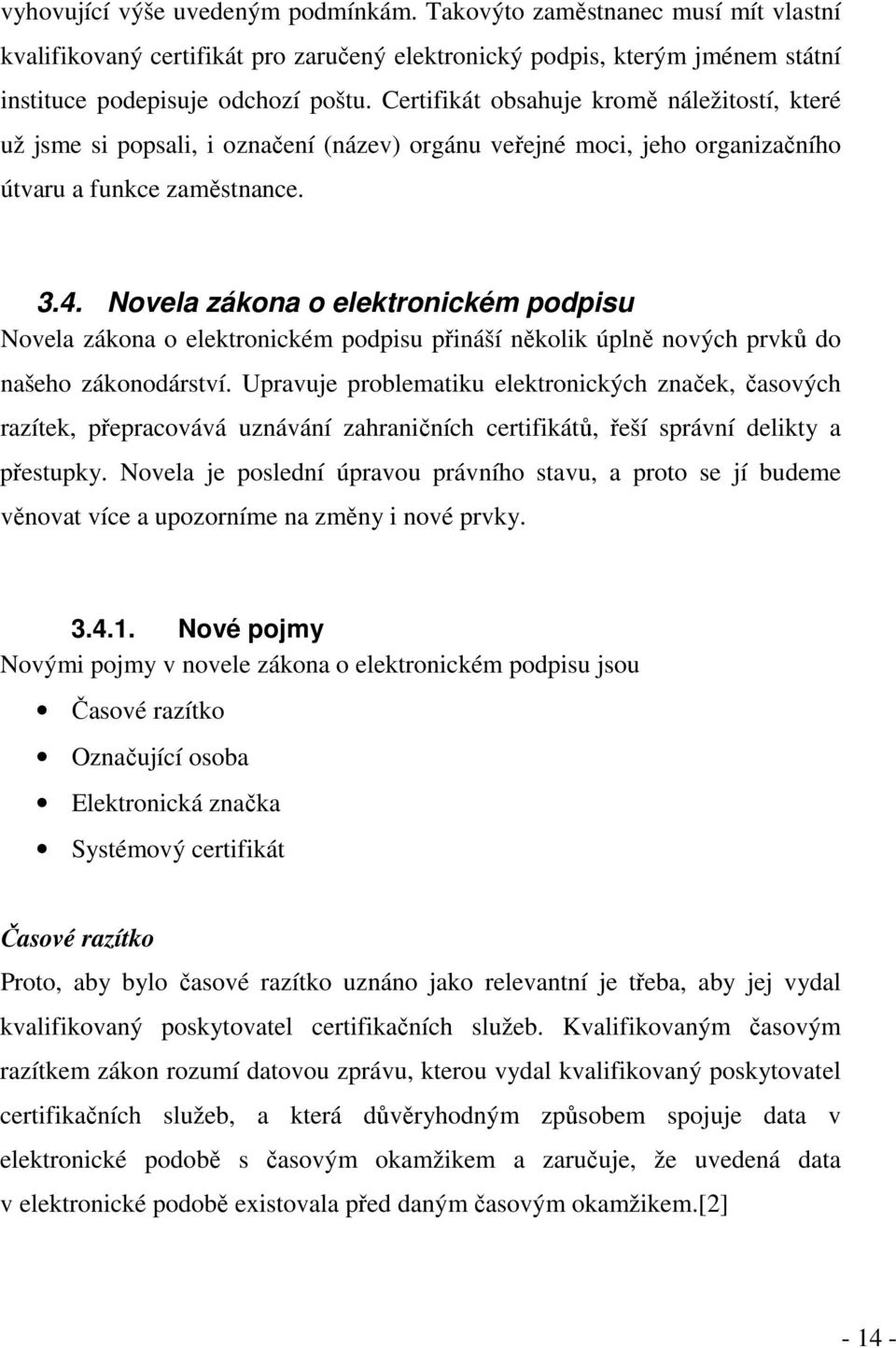 Novela zákona o elektronickém podpisu Novela zákona o elektronickém podpisu přináší několik úplně nových prvků do našeho zákonodárství.