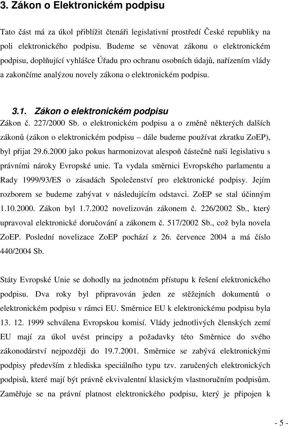 Zákon o elektronickém podpisu Zákon č. 227/2000 Sb. o elektronickém podpisu a o změně některých dalších zákonů (zákon o elektronickém podpisu dále budeme používat zkratku ZoEP), byl přijat 29.6.