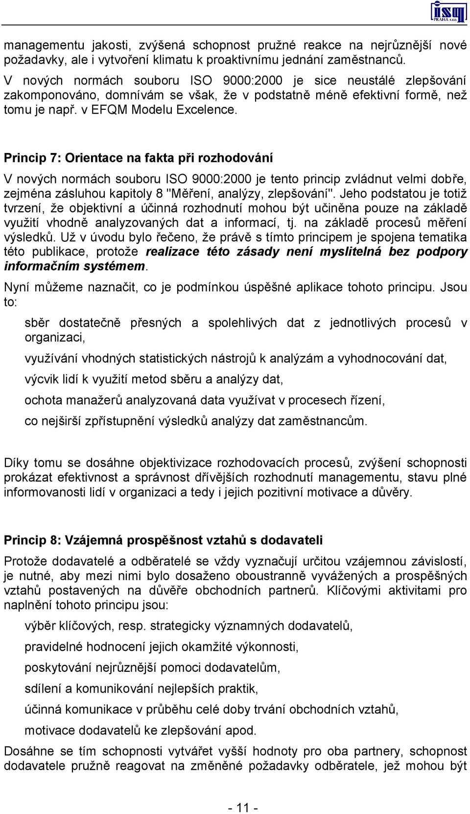 Princip 7: Orientace na fakta při rozhodování V nových normách souboru ISO 9000:2000 je tento princip zvládnut velmi dobře, zejména zásluhou kapitoly 8 "Měření, analýzy, zlepšování".