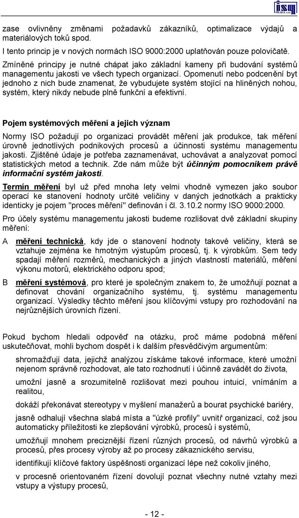 Opomenutí nebo podcenění byt jednoho z nich bude znamenat, že vybudujete systém stojící na hliněných nohou, systém, který nikdy nebude plně funkční a efektivní.