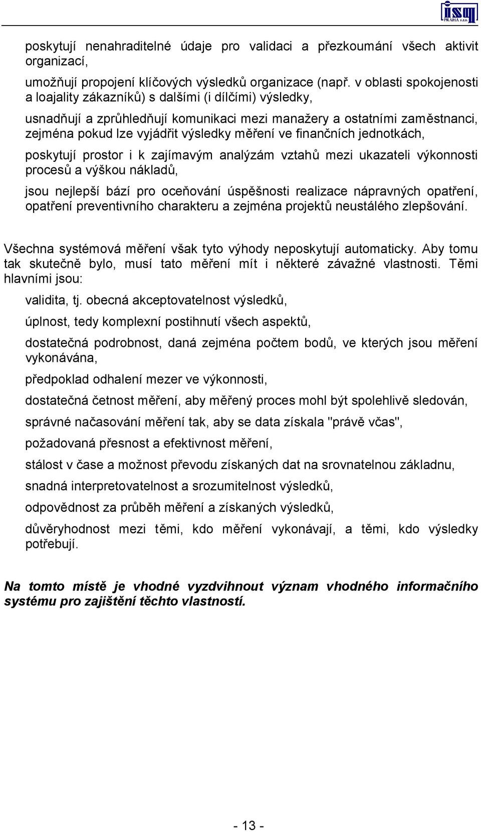 finančních jednotkách, poskytují prostor i k zajímavým analýzám vztahů mezi ukazateli výkonnosti procesů a výškou nákladů, jsou nejlepší bází pro oceňování úspěšnosti realizace nápravných opatření,