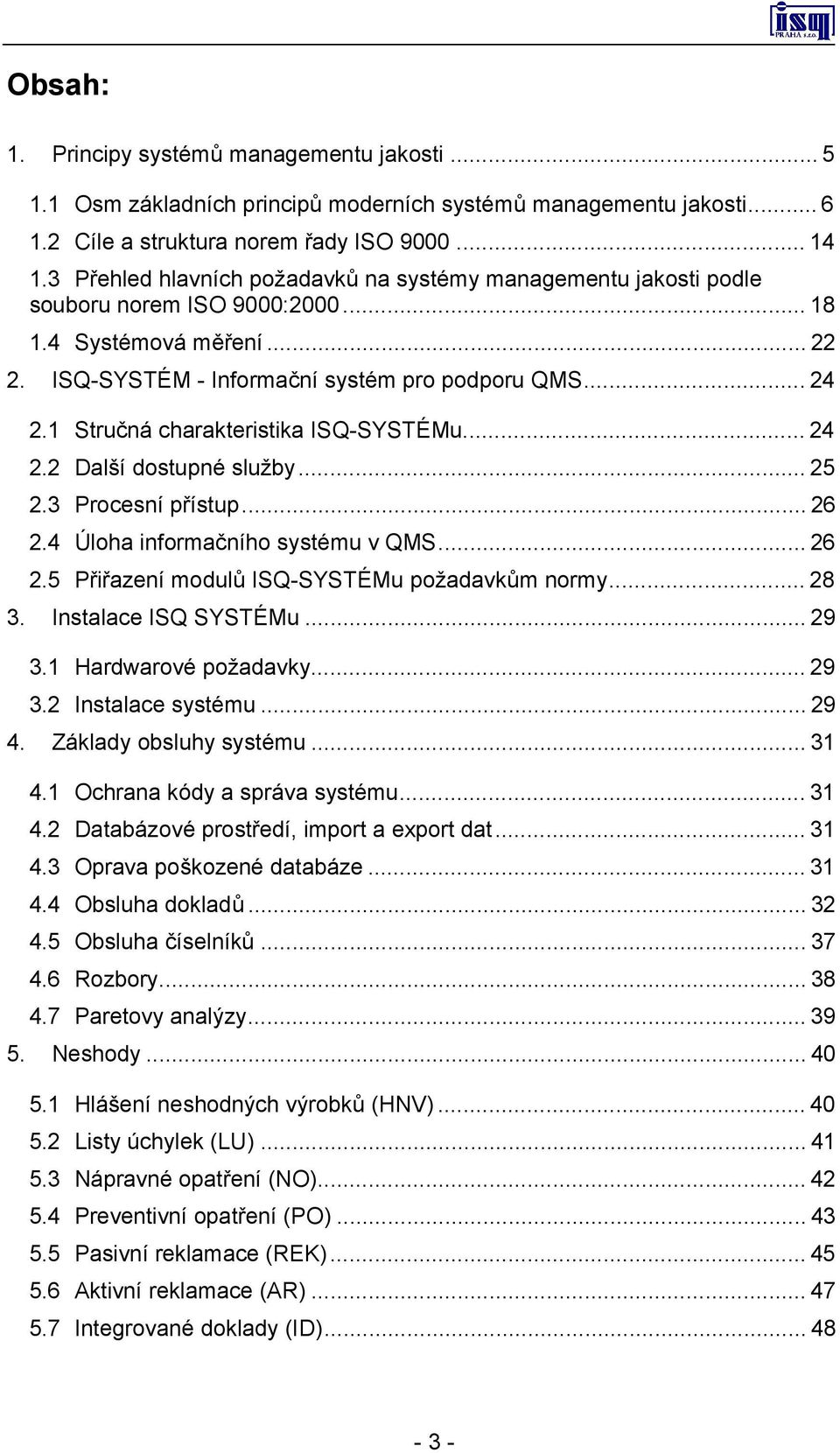 1 Stručná charakteristika ISQ-SYSTÉMu...24 2.2 Další dostupné služby...25 2.3 Procesní přístup...26 2.4 Úloha informačního systému v QMS...26 2.5 Přiřazení modulů ISQ-SYSTÉMu požadavkům normy...28 3.