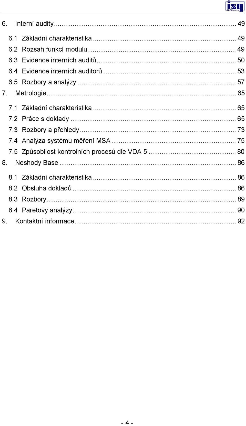 ..65 7.3 Rozbory a přehledy...73 7.4 Analýza systému měření MSA...75 7.5 Způsobilost kontrolních procesů dle VDA 5...80 8.