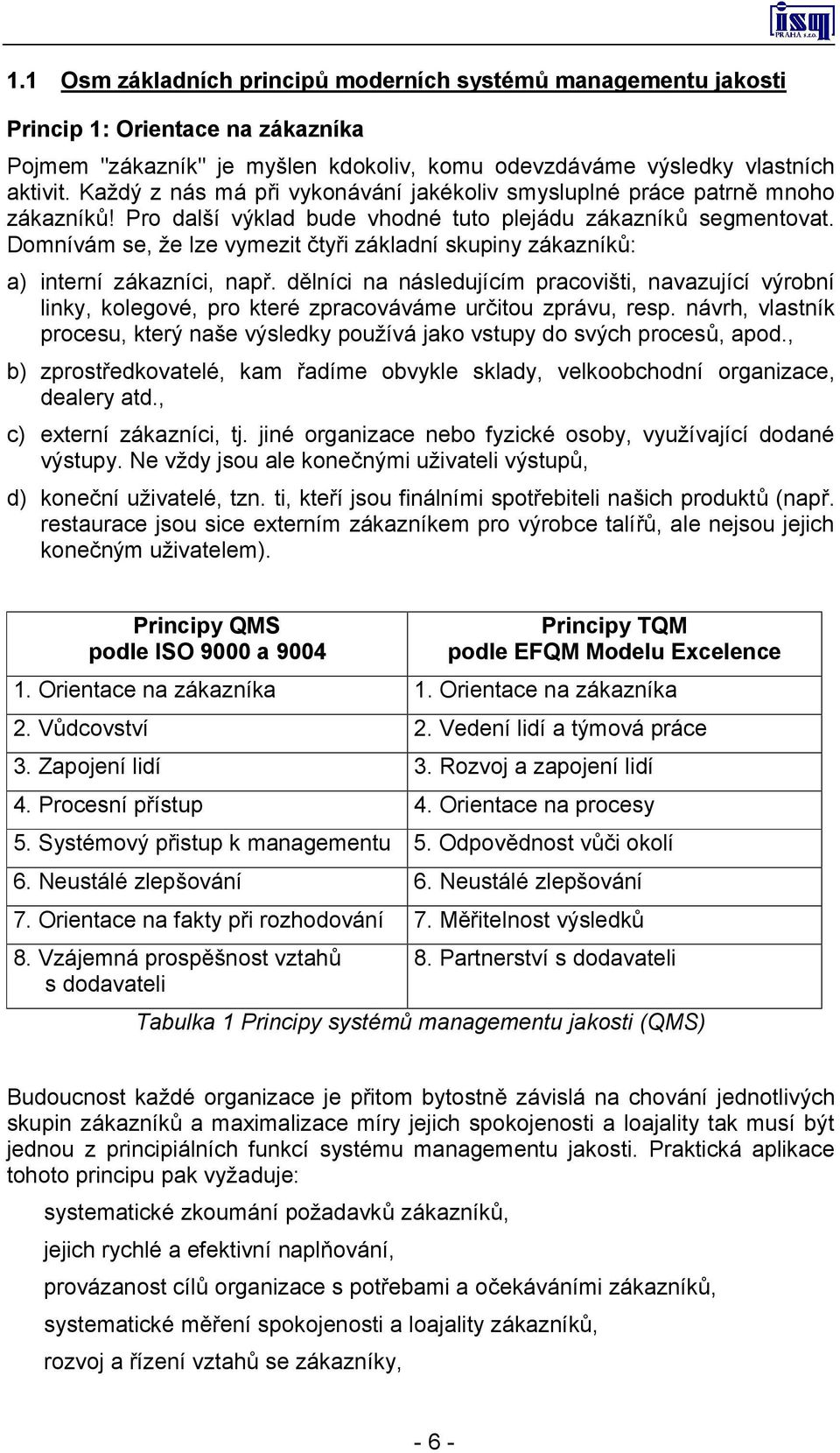 Domnívám se, že lze vymezit čtyři základní skupiny zákazníků: a) interní zákazníci, např.