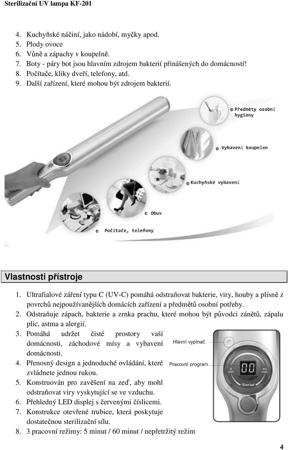 Ultrafialové záření typu C (UV-C) pomáhá odstraňovat bakterie, viry, houby a plísně z povrchů nejpoužívanějších domácích zařízení a předmětů osobní potřeby. 2.