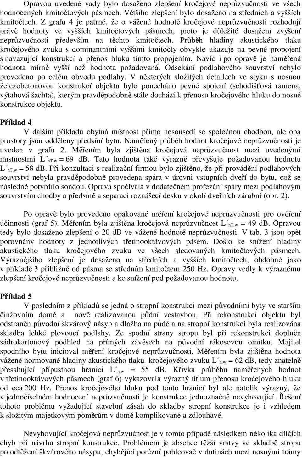 kmitočtech. Průběh hladiny akustického tlaku kročejového zvuku s dominantními vyššími kmitočty obvykle ukazuje na pevné propojení s navazující konstrukcí a přenos hluku tímto propojením.