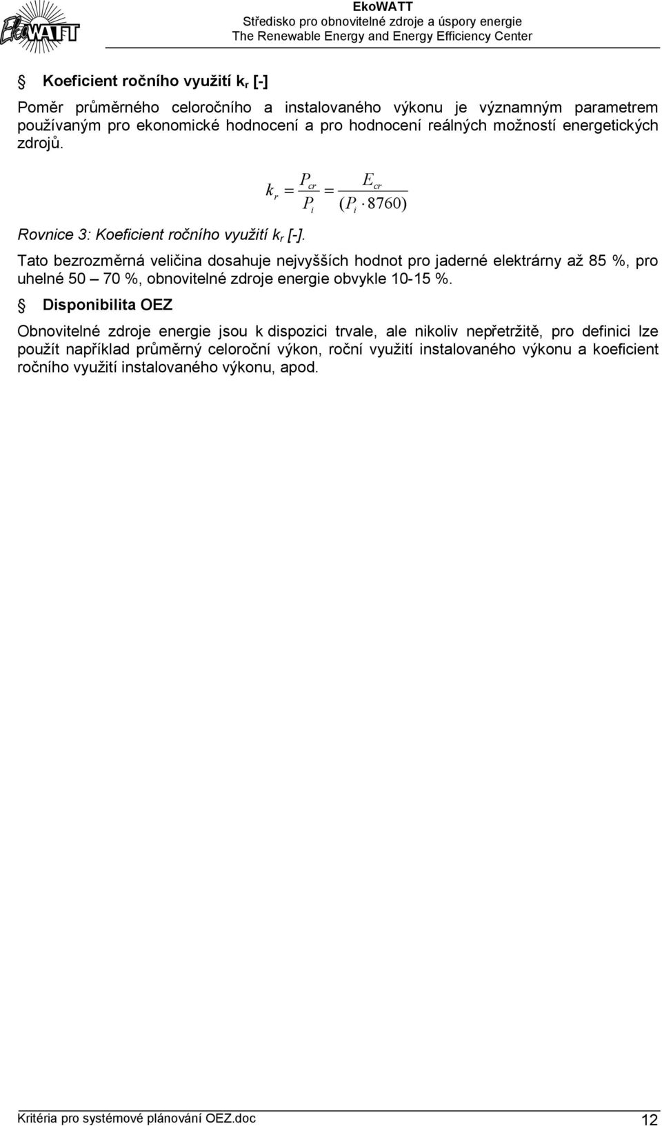 k r cr i Ecr = ( P 8760) Tato bezrozměrná veličina dosahuje nejvyšších hodnot pro jaderné elektrárny až 85 %, pro uhelné 50 70 %, obnovitelné zdroje energie obvykle 10-15 %.