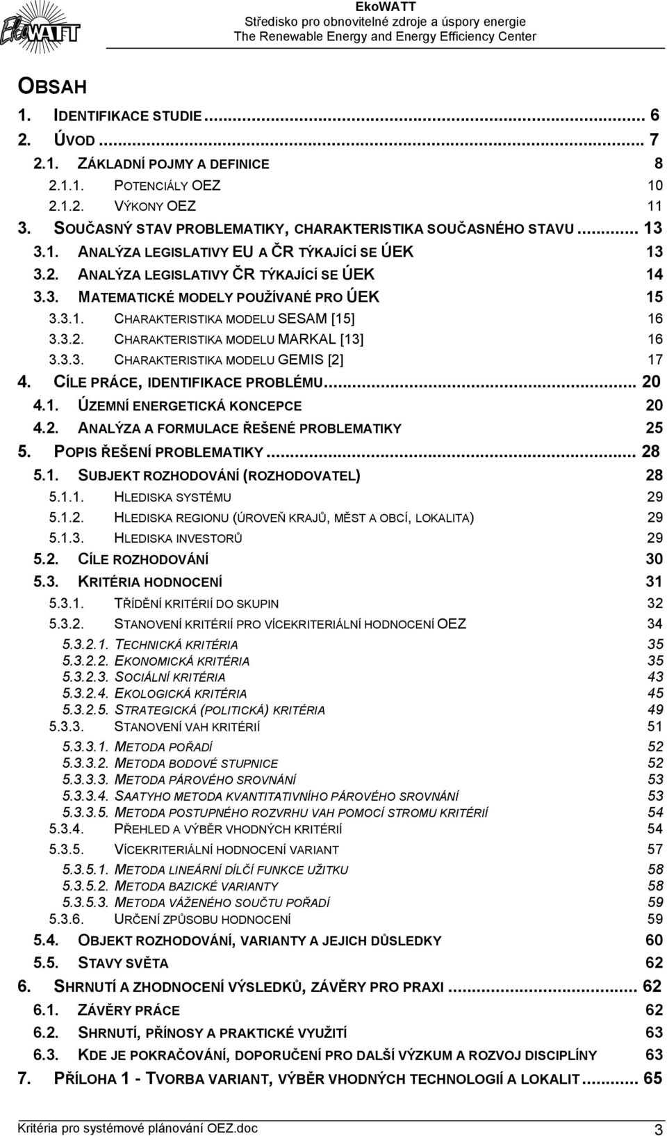 CÍLE PRÁCE, IDENTIFIKACE PROBLÉMU... 20 4.1. ÚZEMNÍ ENERGETICKÁ KONCEPCE 20 4.2. ANALÝZA A FORMULACE ŘEŠENÉ PROBLEMATIKY 25 5. POPIS ŘEŠENÍ PROBLEMATIKY... 28 5.1. SUBJEKT ROZHODOVÁNÍ (ROZHODOVATEL) 28 5.