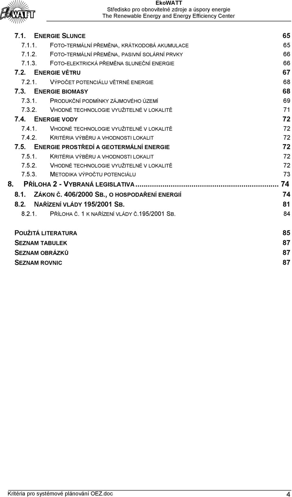 4.2. KRITÉRIA VÝBĚRU A VHODNOSTI LOKALIT 72 7.5. ENERGIE PROSTŘEDÍ A GEOTERMÁLNÍ ENERGIE 72 7.5.1. KRITÉRIA VÝBĚRU A VHODNOSTI LOKALIT 72 7.5.2. VHODNÉ TECHNOLOGIE VYUŽITELNÉ V LOKALITĚ 72 7.5.3.