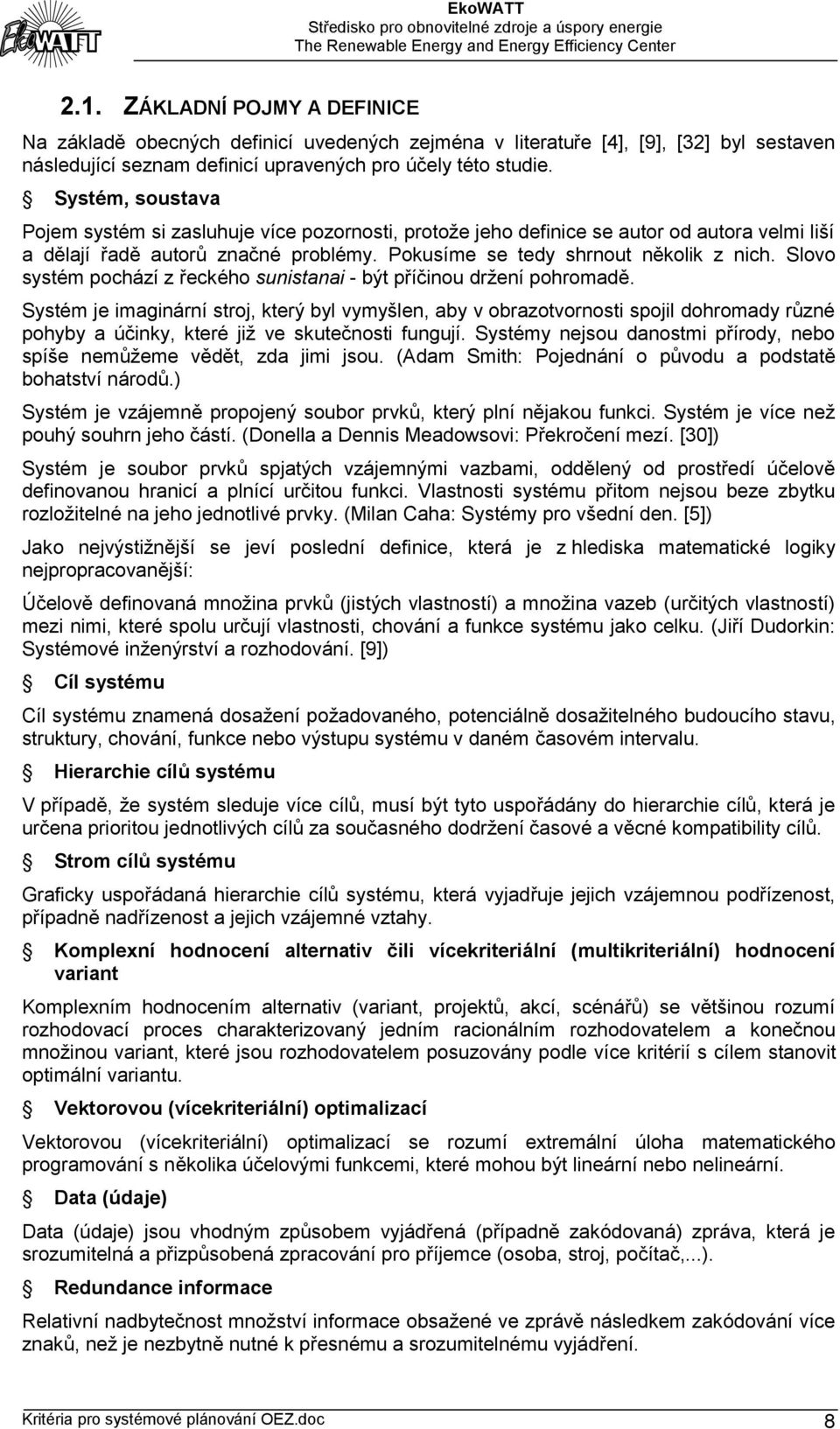 Slovo systém pochází z řeckého sunistanai - být příčinou držení pohromadě.