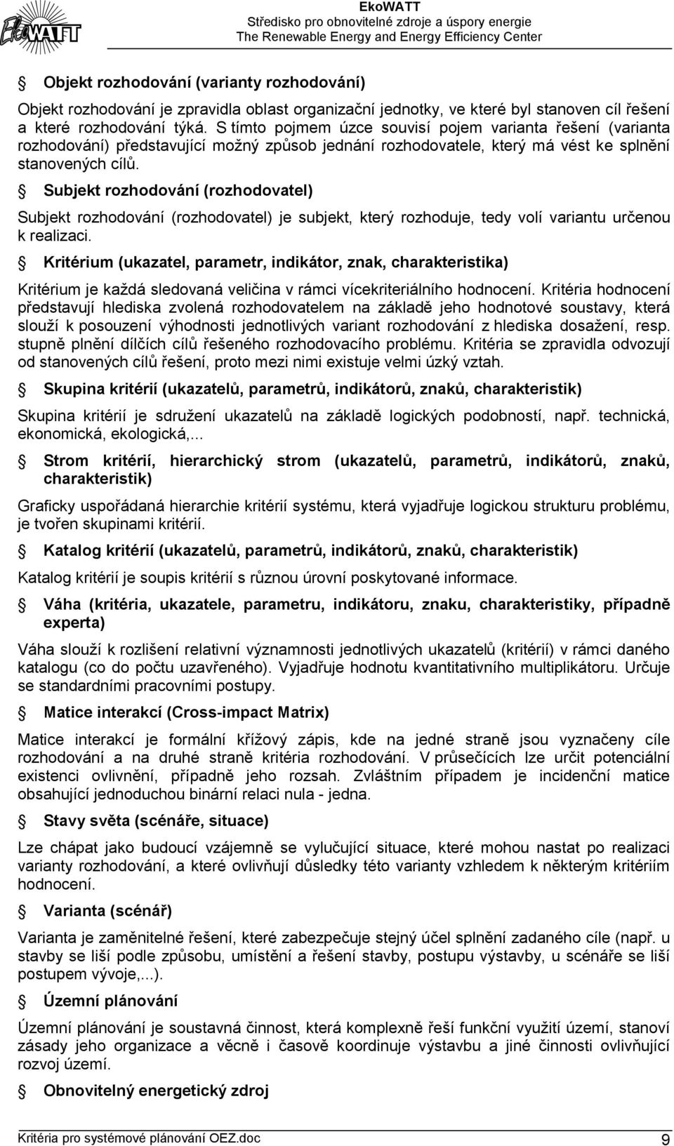 Subjekt rozhodování (rozhodovatel) Subjekt rozhodování (rozhodovatel) je subjekt, který rozhoduje, tedy volí variantu určenou k realizaci.