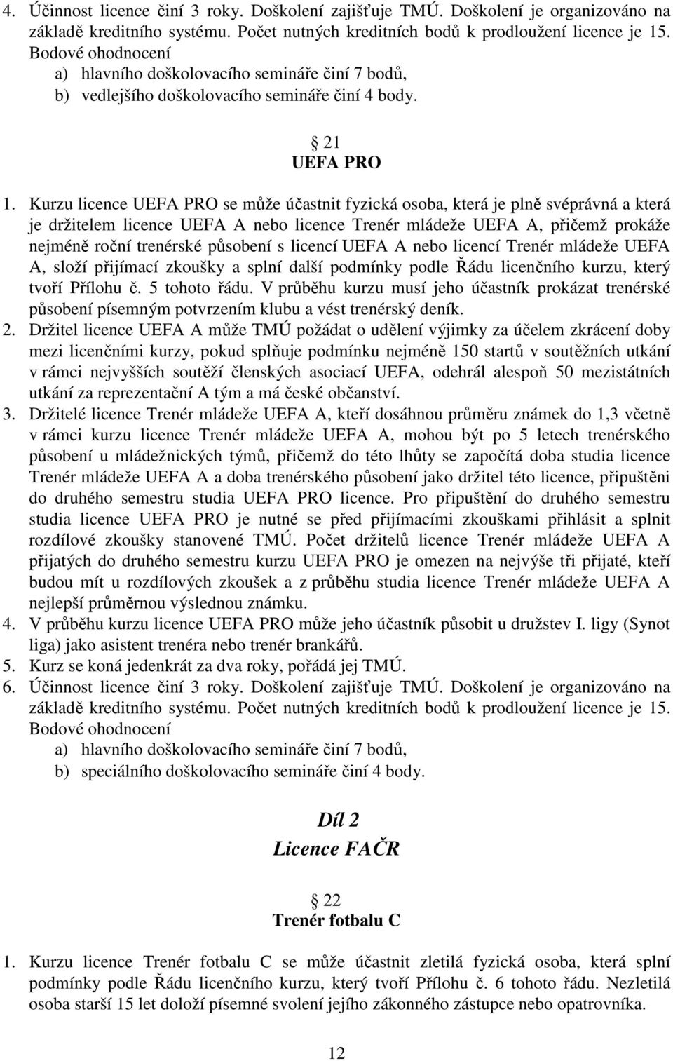 Kurzu licence UEFA PRO se může účastnit fyzická osoba, která je plně svéprávná a která je držitelem licence UEFA A nebo licence Trenér mládeže UEFA A, přičemž prokáže nejméně roční trenérské působení