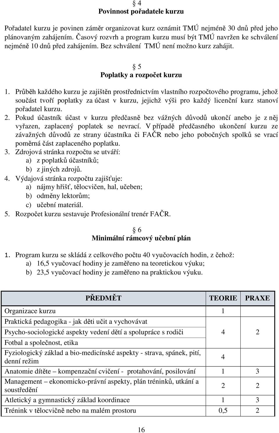 Průběh každého kurzu je zajištěn prostřednictvím vlastního rozpočtového programu, jehož součást tvoří poplatky za účast v kurzu, jejichž výši pro každý licenční kurz stanoví pořadatel kurzu. 2.