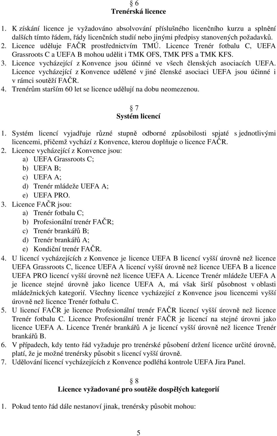 Licence vycházející z Konvence jsou účinné ve všech členských asociacích UEFA. Licence vycházející z Konvence udělené v jiné členské asociaci UEFA jsou účinné i v rámci soutěží FAČR. 4.