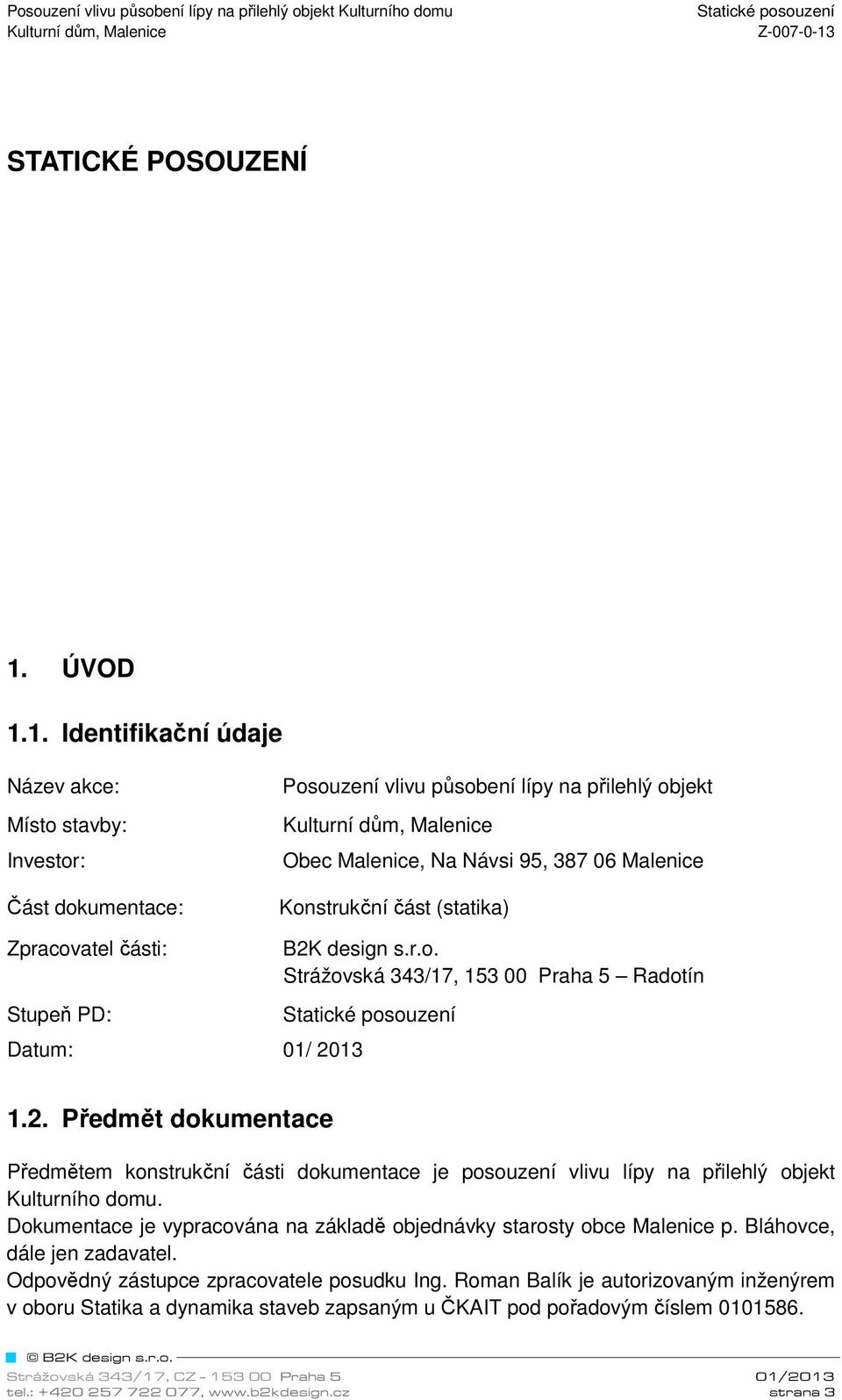 1. Identifikační údaje Název akce: Místo stavby: Investor: Část dokumentace: Posouzení vlivu působení lípy na přilehlý objekt Obec Malenice, Na Návsi 95, 387 06 Malenice Konstrukční část