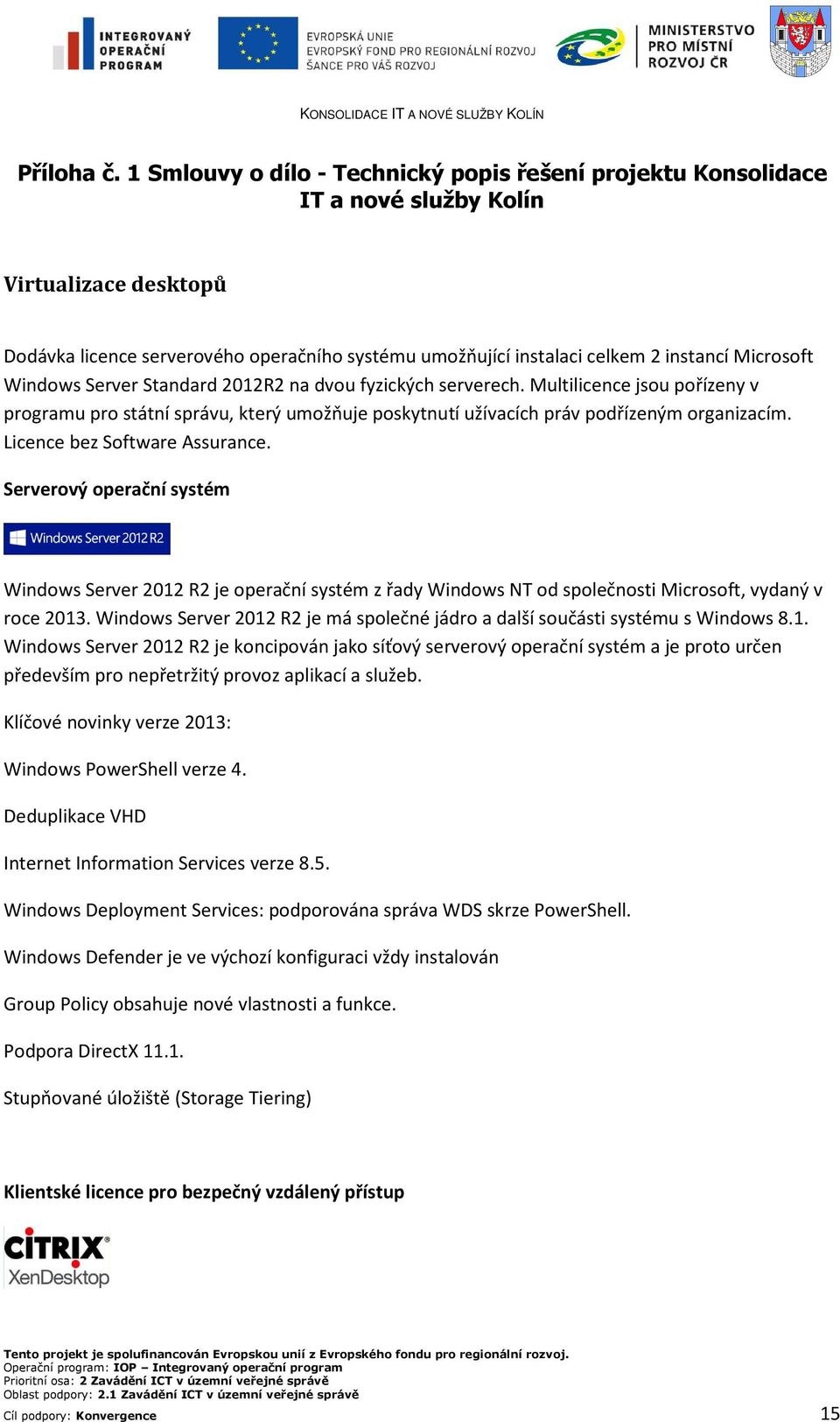Microsoft Windows Server Standard 2012R2 na dvou fyzických serverech. Multilicence jsou pořízeny v programu pro státní správu, který umožňuje poskytnutí užívacích práv podřízeným organizacím.
