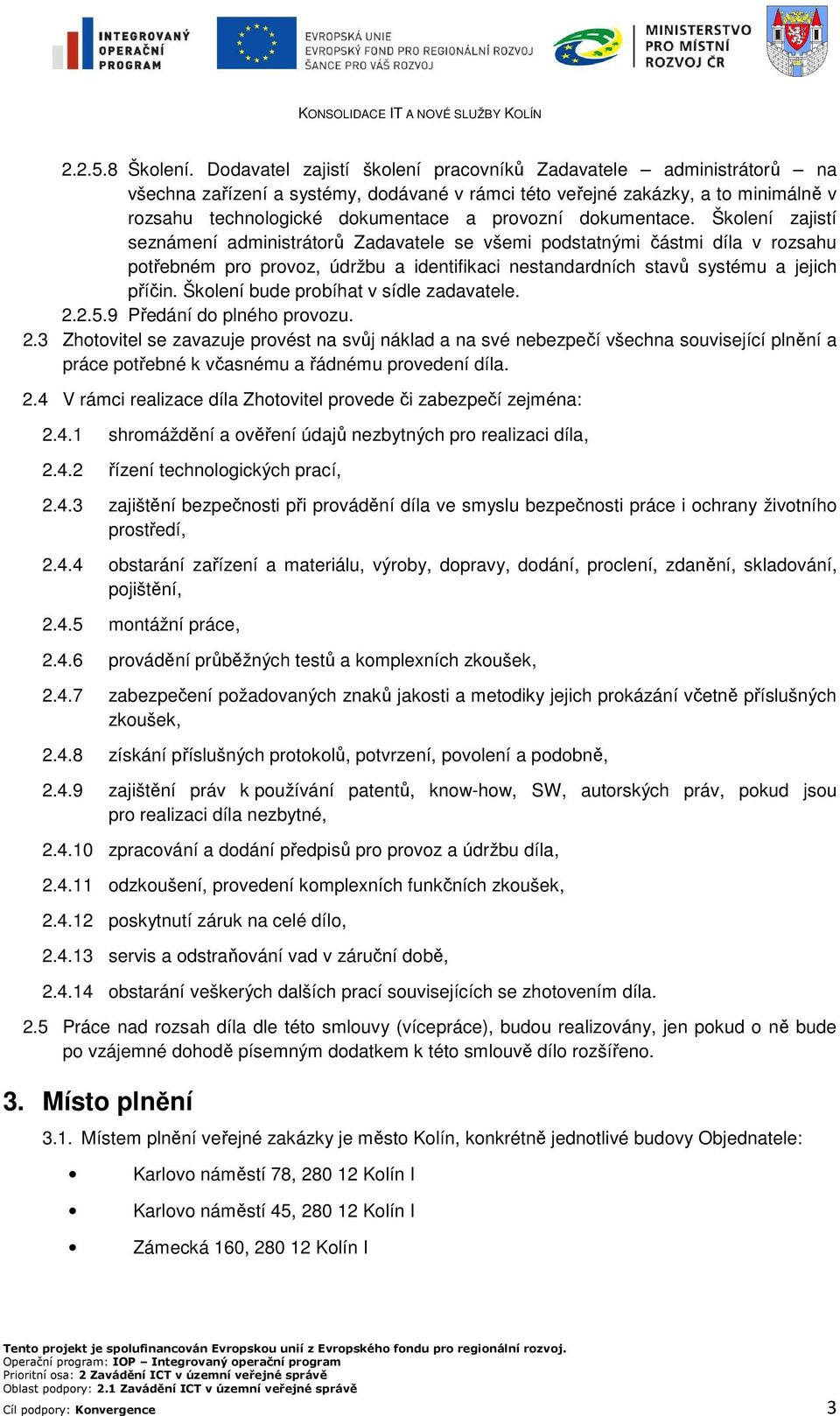 dokumentace. Školení zajistí seznámení administrátorů Zadavatele se všemi podstatnými částmi díla v rozsahu potřebném pro provoz, údržbu a identifikaci nestandardních stavů systému a jejich příčin.