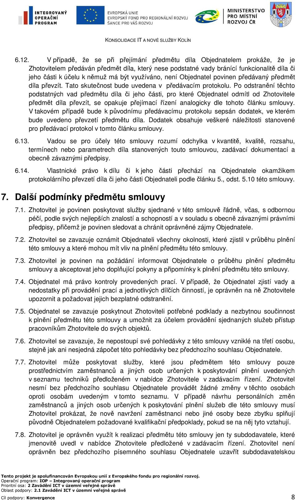 Po odstranění těchto podstatných vad předmětu díla či jeho části, pro které Objednatel odmítl od Zhotovitele předmět díla převzít, se opakuje přejímací řízení analogicky dle tohoto článku smlouvy.