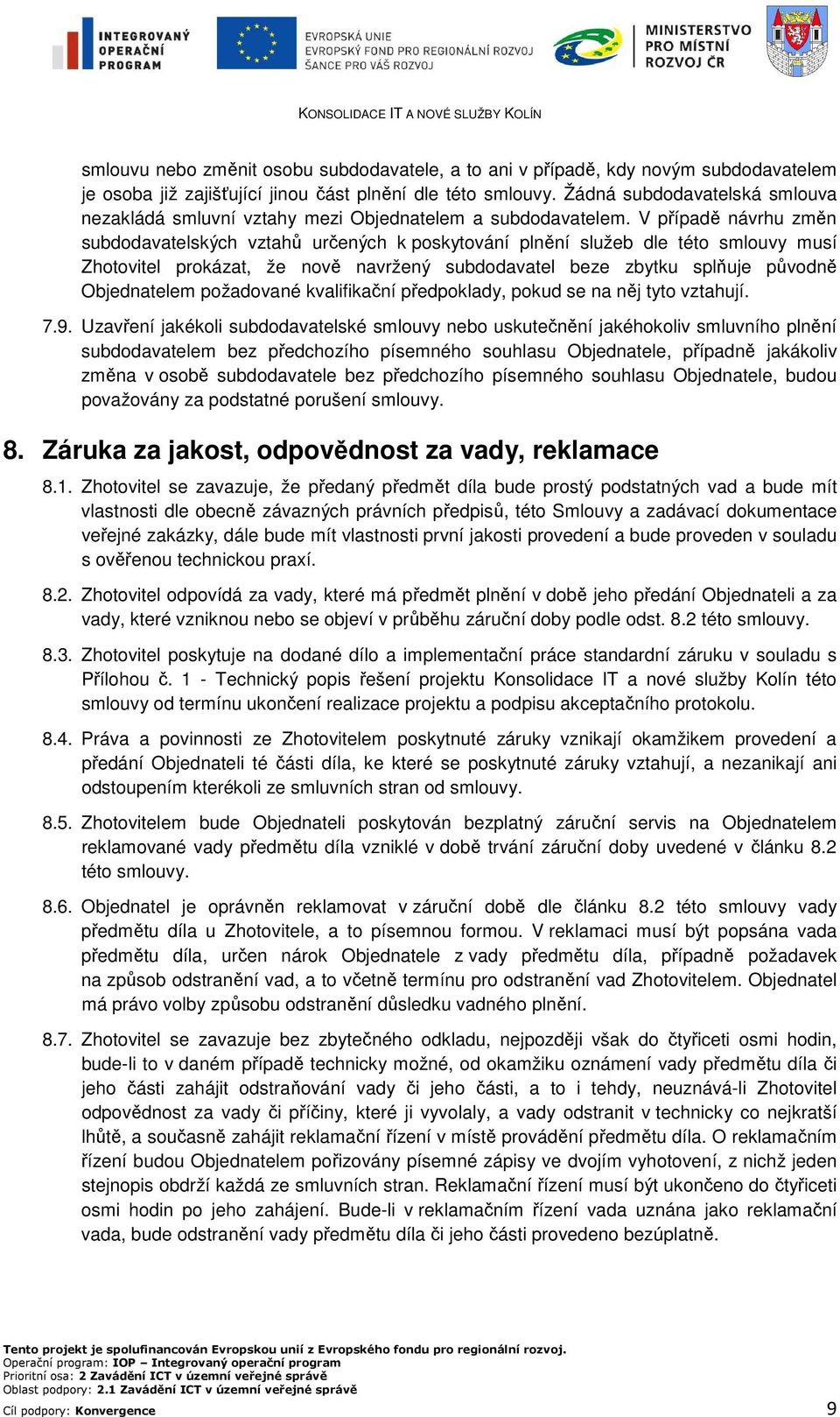 V případě návrhu změn subdodavatelských vztahů určených k poskytování plnění služeb dle této smlouvy musí Zhotovitel prokázat, že nově navržený subdodavatel beze zbytku splňuje původně Objednatelem