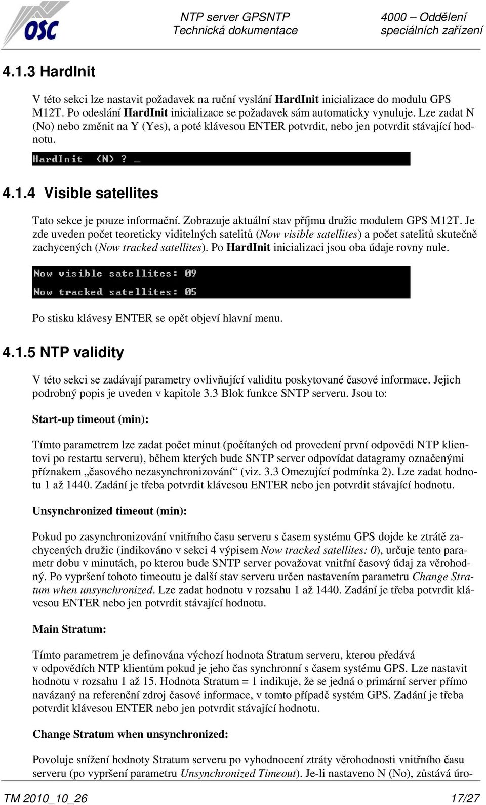 Zobrazuje aktuální stav příjmu družic modulem GPS M12T. Je zde uveden počet teoreticky viditelných satelitů (Now visible satellites) a počet satelitů skutečně zachycených (Now tracked satellites).