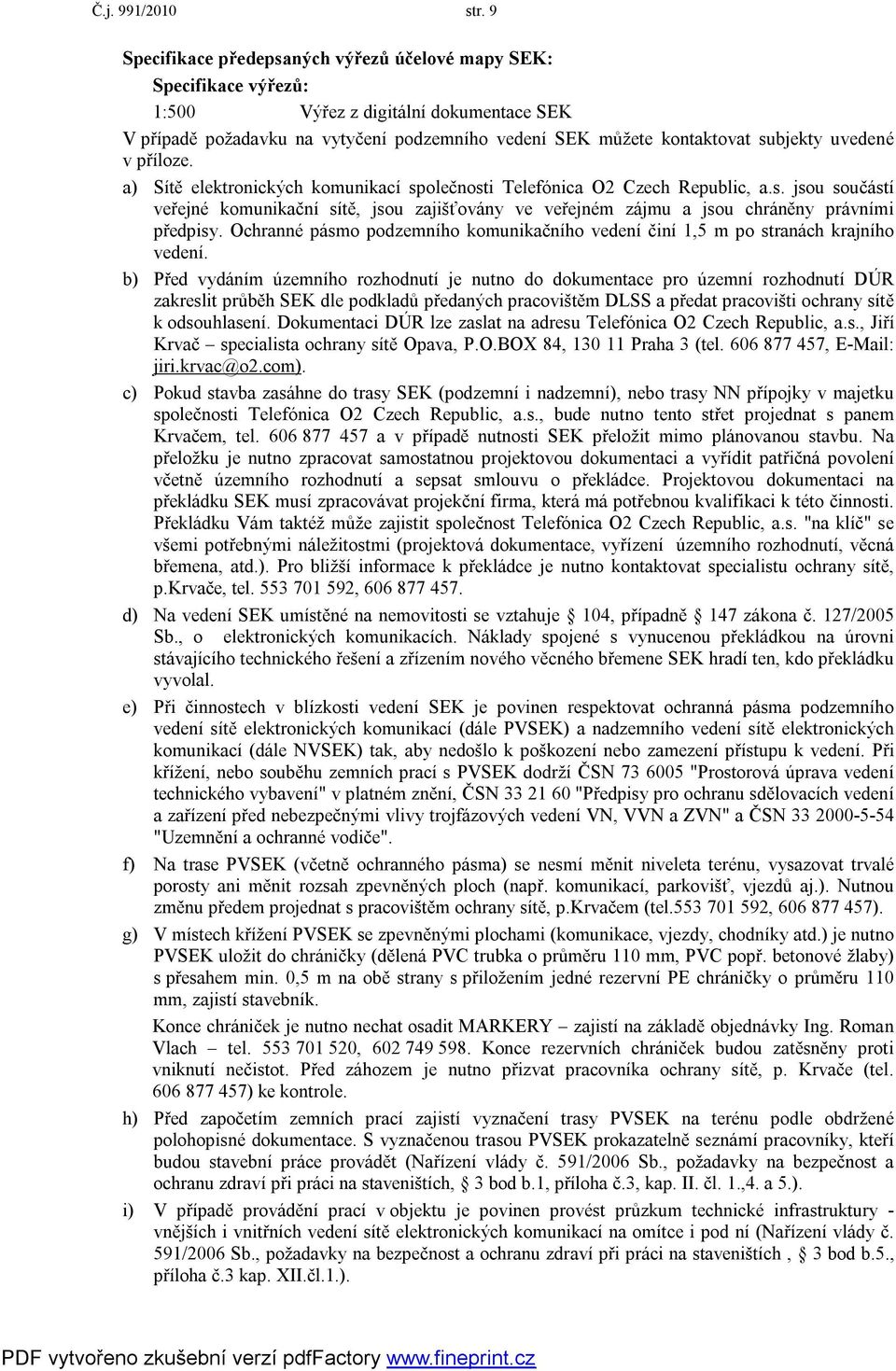 uvedené v příloze. a) Sítě elektronických komunikací společnosti Telefónica O2 Czech Republic, a.s. jsou součástí veřejné komunikační sítě, jsou zajišťovány ve veřejném zájmu a jsou chráněny právními předpisy.