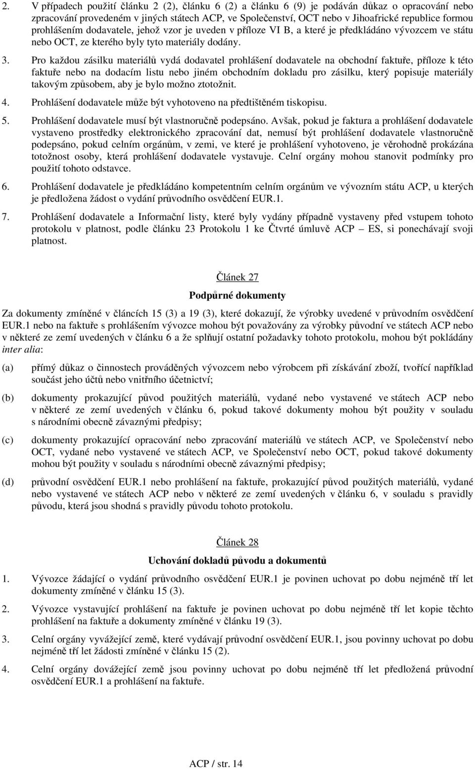 Pro každou zásilku materiálů vydá dodavatel prohlášení dodavatele na obchodní faktuře, příloze k této faktuře nebo na dodacím listu nebo jiném obchodním dokladu pro zásilku, který popisuje materiály