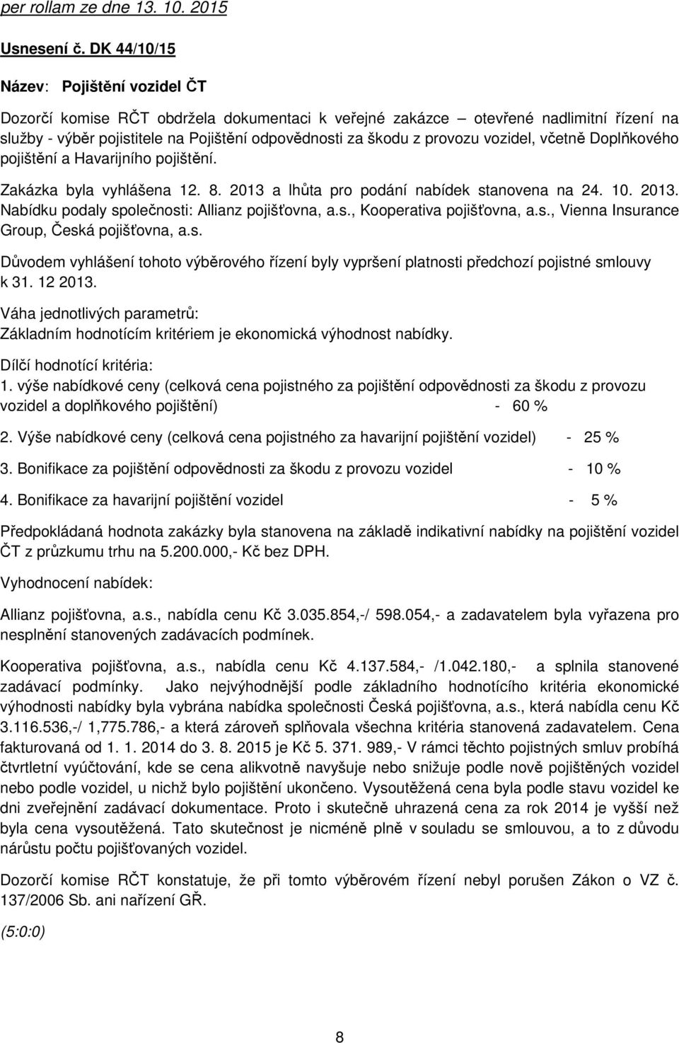 vozidel, včetně Doplňkového pojištění a Havarijního pojištění. Zakázka byla vyhlášena 12. 8. 2013 a lhůta pro podání nabídek stanovena na 24. 10. 2013. Nabídku podaly společnosti: Allianz pojišťovna, a.