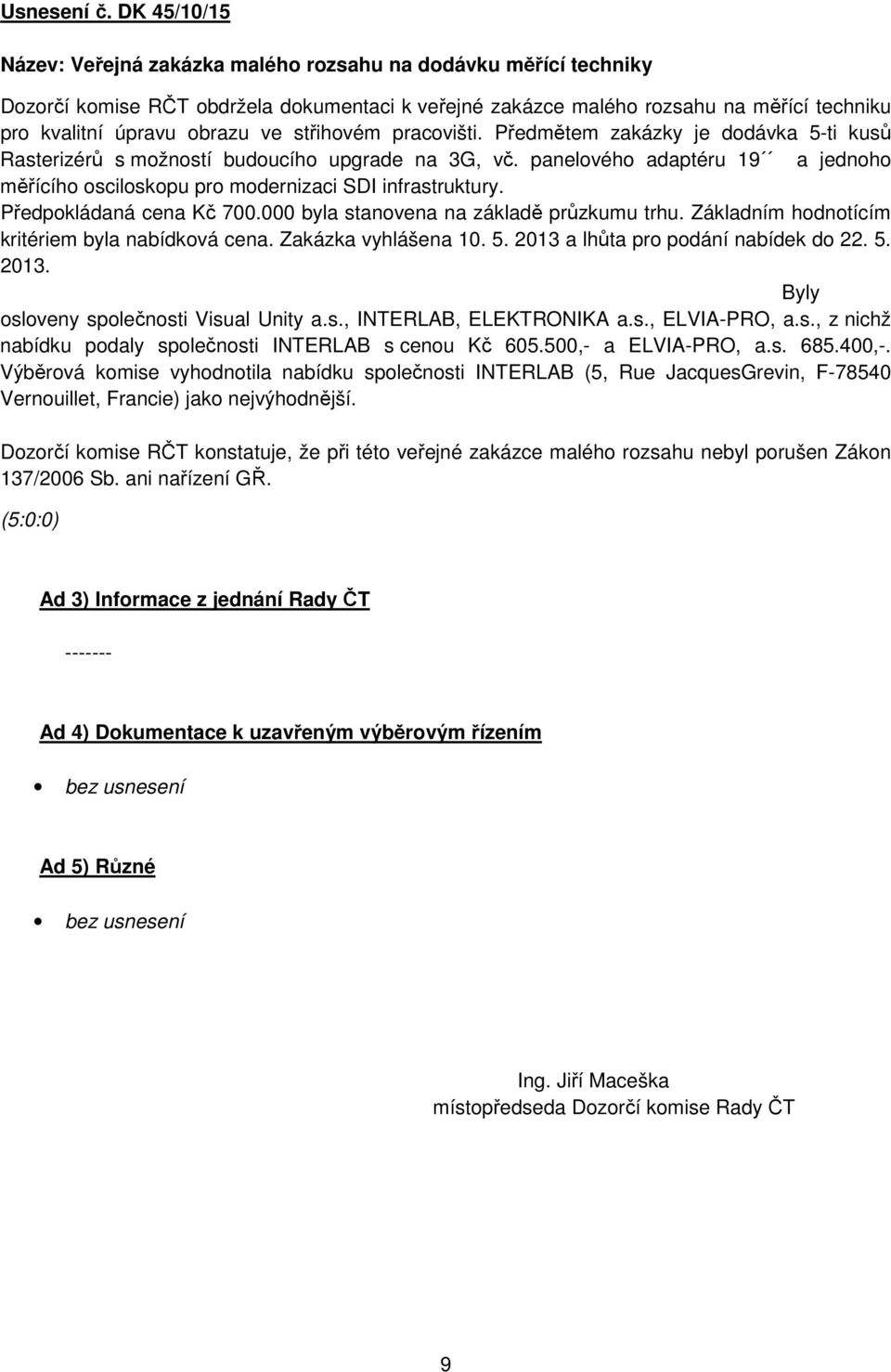 střihovém pracovišti. Předmětem zakázky je dodávka 5-ti kusů Rasterizérů s možností budoucího upgrade na 3G, vč.