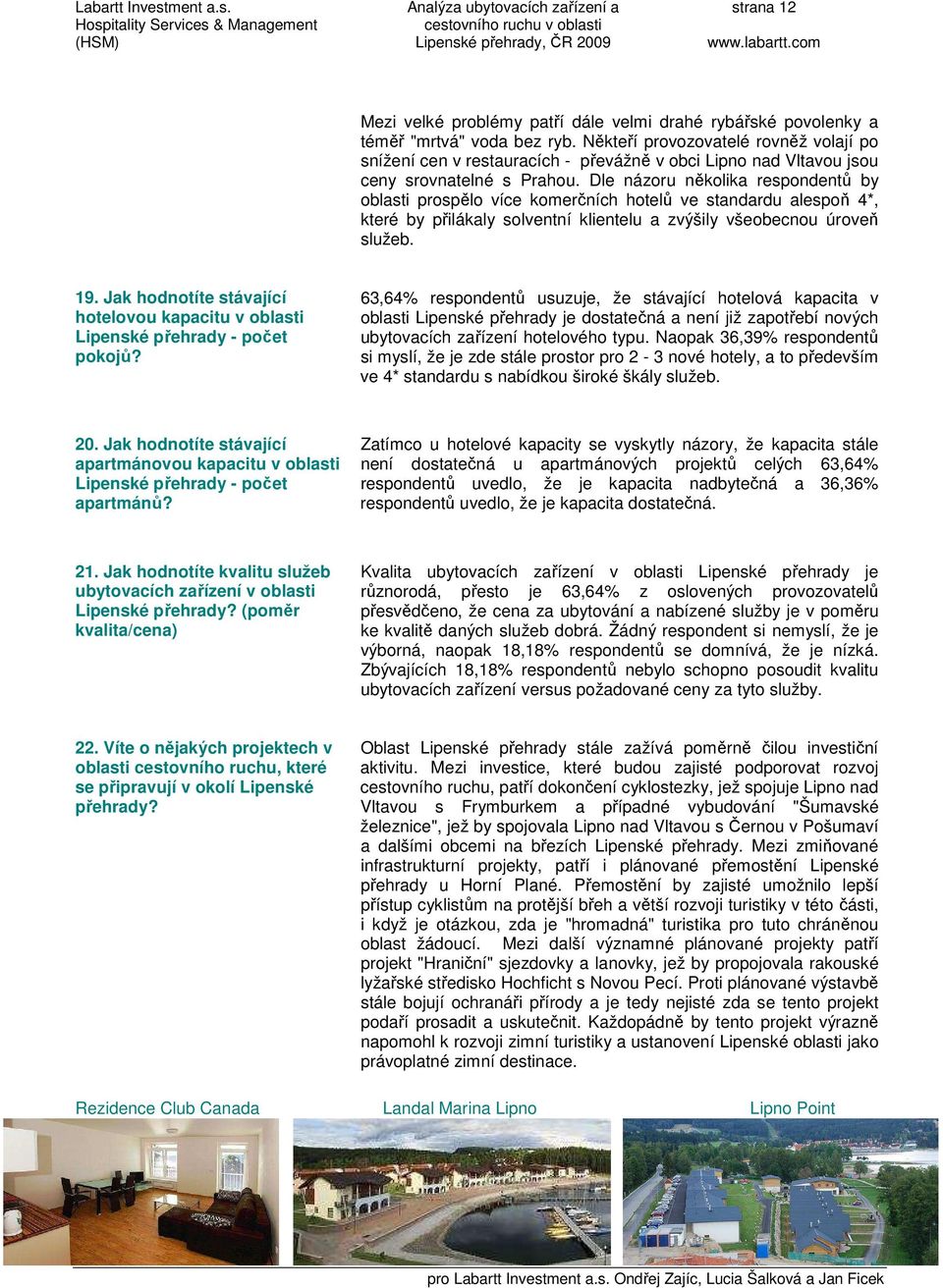 Dle názoru několika respondentů by oblasti prospělo více komerčních hotelů ve standardu alespoň 4*, které by přilákaly solventní klientelu a zvýšily všeobecnou úroveň služeb. 19.