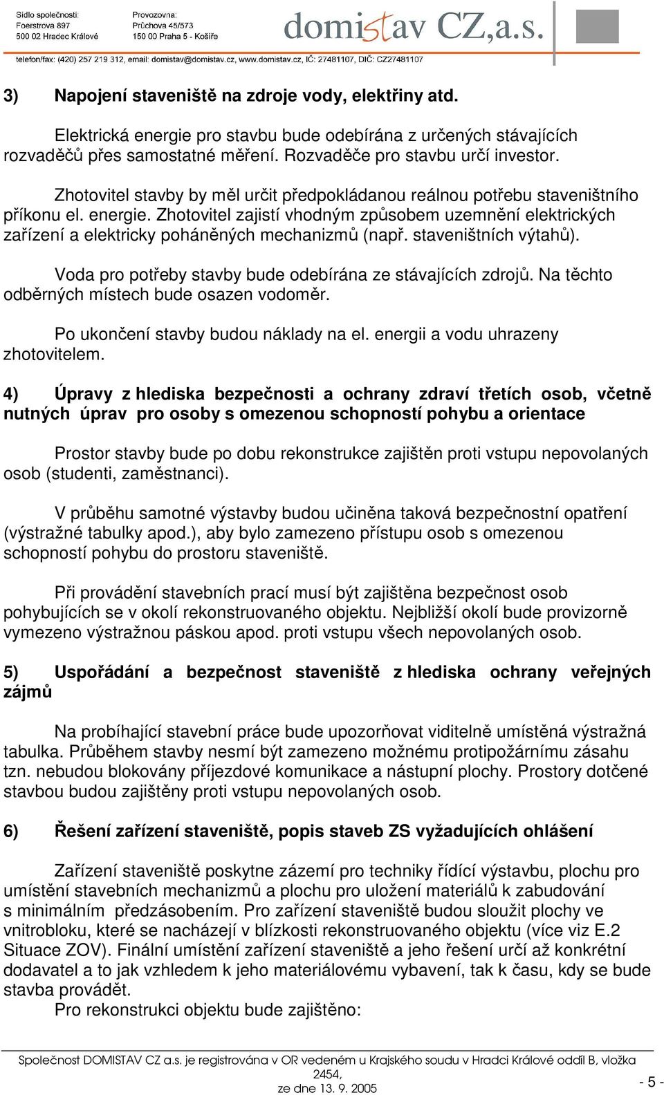 Zhotovitel zajistí vhodným způsobem uzemnění elektrických zařízení a elektricky poháněných mechanizmů (např. staveništních výtahů). Voda pro potřeby stavby bude odebírána ze stávajících zdrojů.