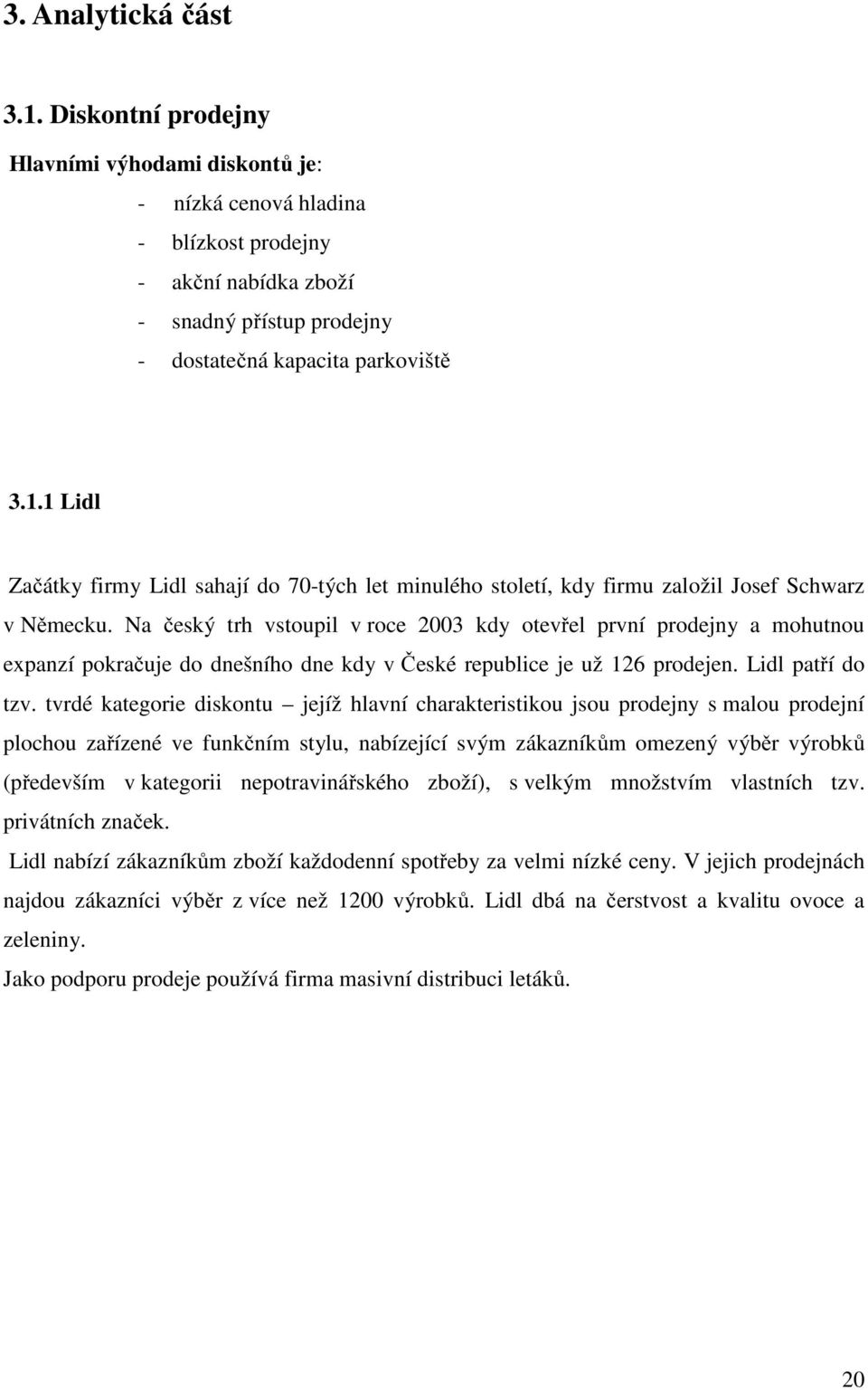 Na český trh vstoupil v roce 2003 kdy otevřel první prodejny a mohutnou expanzí pokračuje do dnešního dne kdy v České republice je už 126 prodejen. Lidl patří do tzv.