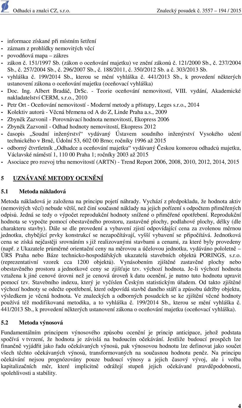 , k provedení některých ustanovení zákona o oceňování majetku (oceňovací vyhláška) - Doc. Ing. Albert Bradáč, DrSc. - Teorie oceňování nemovitostí, VIII. vydání, Akademické nakladatelství CERM, s.r.o., 2010 - Petr Ort - Oceňování nemovitostí - Moderní metody a přístupy, Leges s.