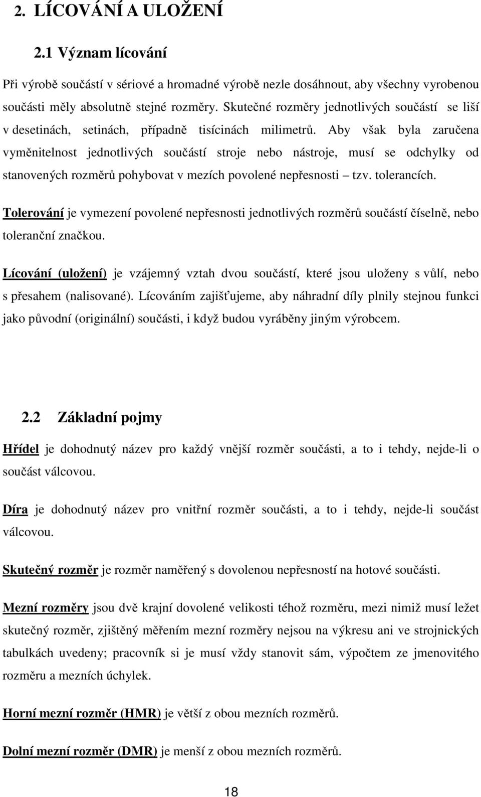 Aby však byla zaručena vyměnitelnost jednotlivých součástí stroje nebo nástroje, musí se odchylky od stanovených rozměrů pohybovat v mezích povolené nepřesnosti tzv. tolerancích.