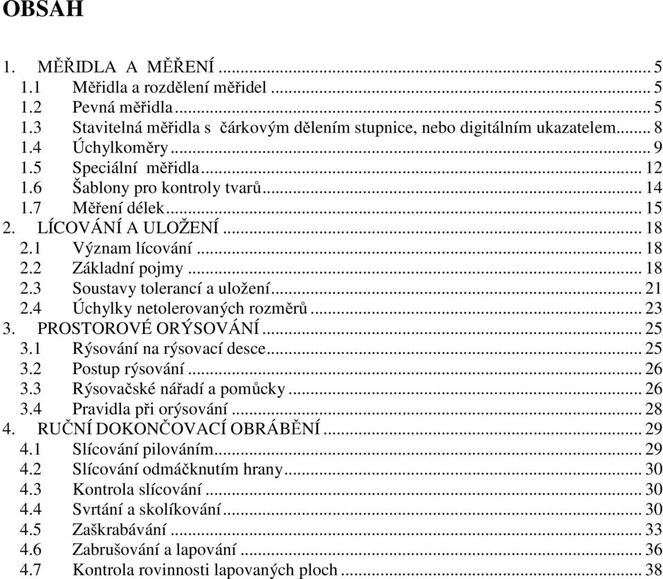 .. 21 2.4 Úchylky netolerovaných rozměrů... 23 3. PROSTOROVÉ ORÝSOVÁNÍ... 25 3.1 Rýsování na rýsovací desce... 25 3.2 Postup rýsování... 26 3.3 Rýsovačské nářadí a pomůcky... 26 3.4 Pravidla při orýsování.