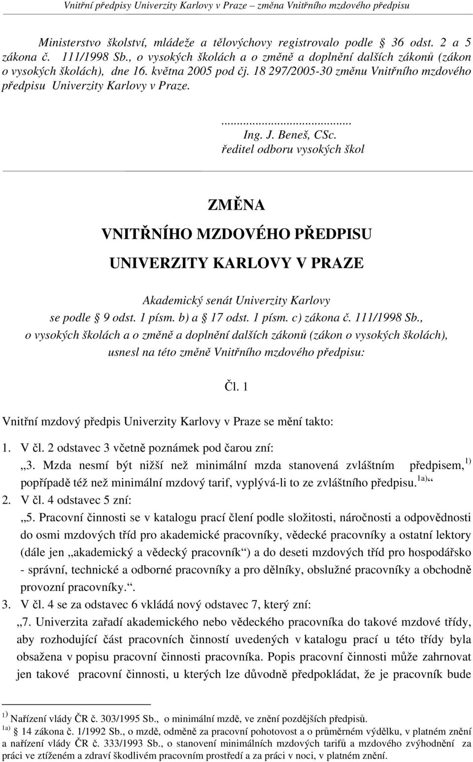 ředitel odboru vysokých škol ZMĚNA VNITŘNÍHO MZDOVÉHO PŘEDPISU UNIVERZITY KARLOVY V PRAZE Akademický senát Univerzity Karlovy se podle 9 odst. 1 písm. b) a 17 odst. 1 písm. c) zákona č. 111/1998 Sb.