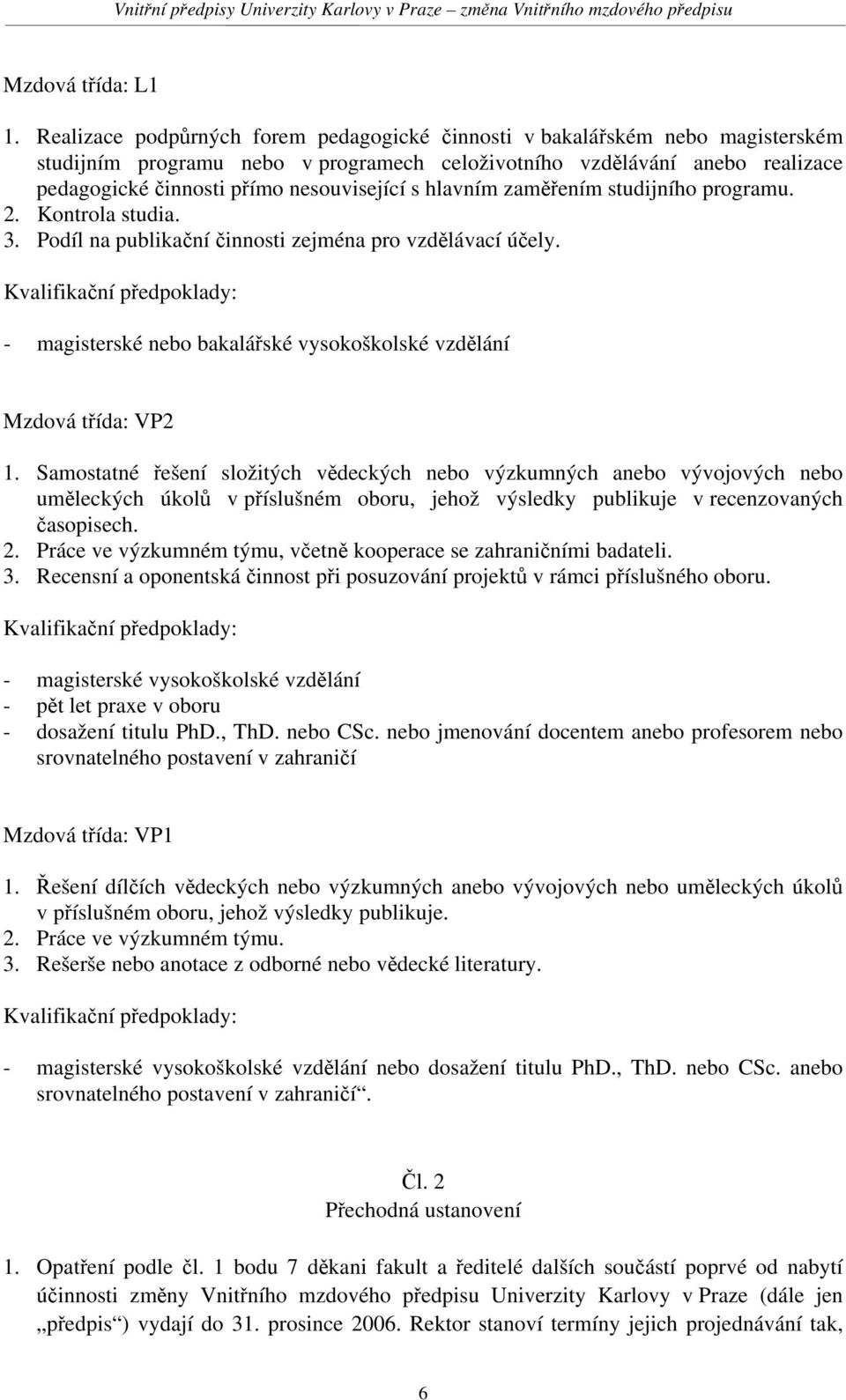 s hlavním zaměřením studijního programu. 2. Kontrola studia. 3. Podíl na publikační činnosti zejména pro vzdělávací účely. - magisterské nebo bakalářské vysokoškolské vzdělání Mzdová třída: VP2 1.