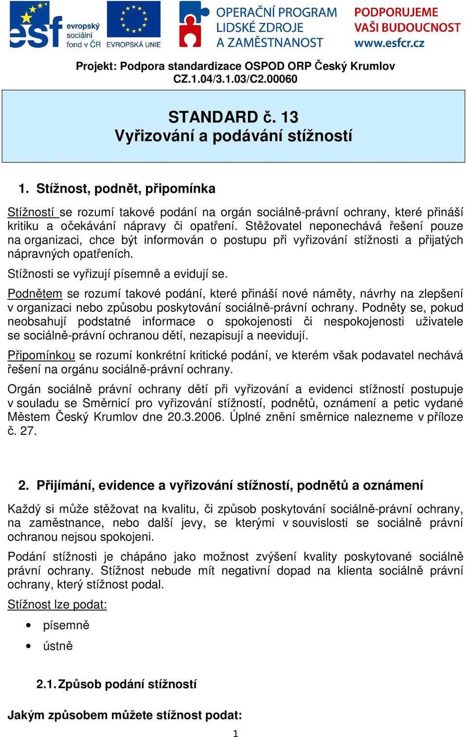 Stěžovatel neponechává řešení pouze na organizaci, chce být informován o postupu při vyřizování stížnosti a přijatých nápravných opatřeních. Stížnosti se vyřizují písemně a evidují se.