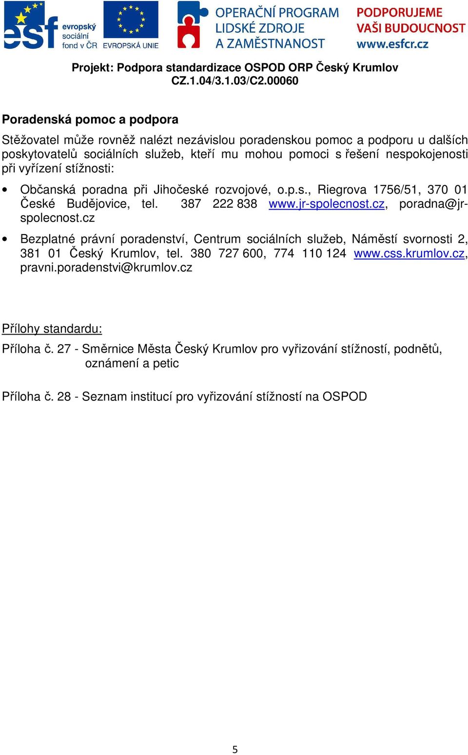 cz, poradna@jrspolecnost.cz Bezplatné právní poradenství, Centrum sociálních služeb, Náměstí svornosti 2, 381 01 Český Krumlov, tel. 380 727 600, 774 110 124 www.css.krumlov.