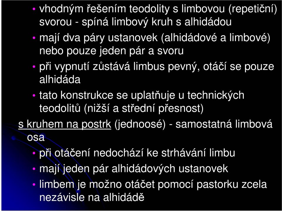 uplatňuje u technických teodolitů (nižší a střední přesnost) s kruhem na postrk (jednoosé) - samostatná limbová osa při