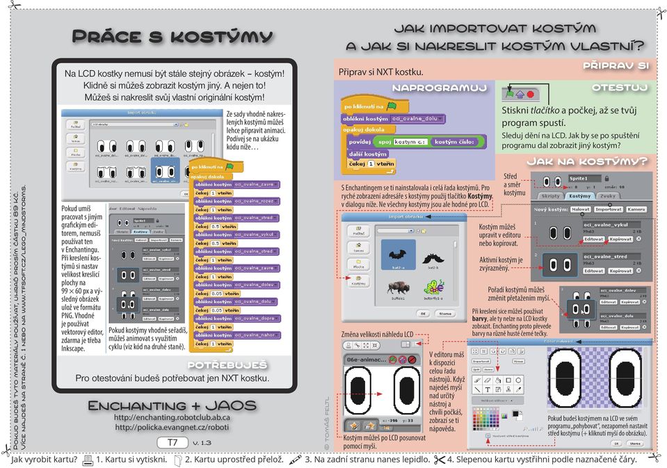 Vhodné je používat vektorový editor, zdarma je třeba Inkscape. Pro otestování budeš potřebovat jen NXT kostku. Pokud kostýmy vhodně seřadíš, můžeš animovat s využitím cyklu (viz kód na druhé staně).