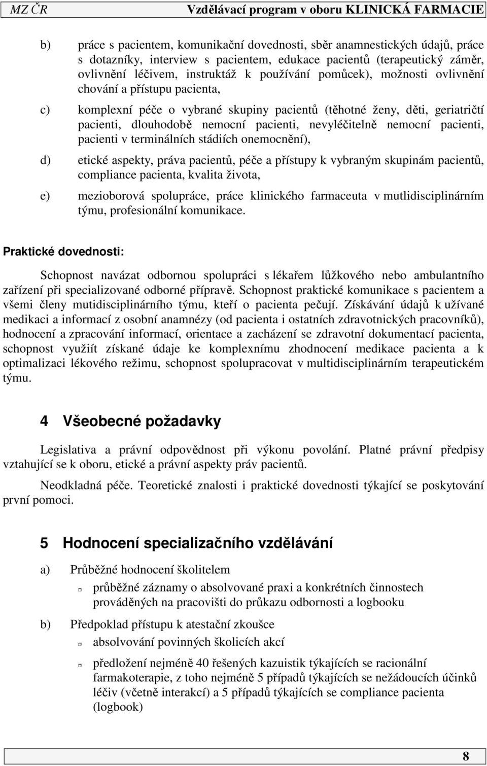 pacienti, pacienti v terminálních stádiích onemocnění), d) etické aspekty, práva pacientů, péče a přístupy k vybraným skupinám pacientů, compliance pacienta, kvalita života, e) mezioborová