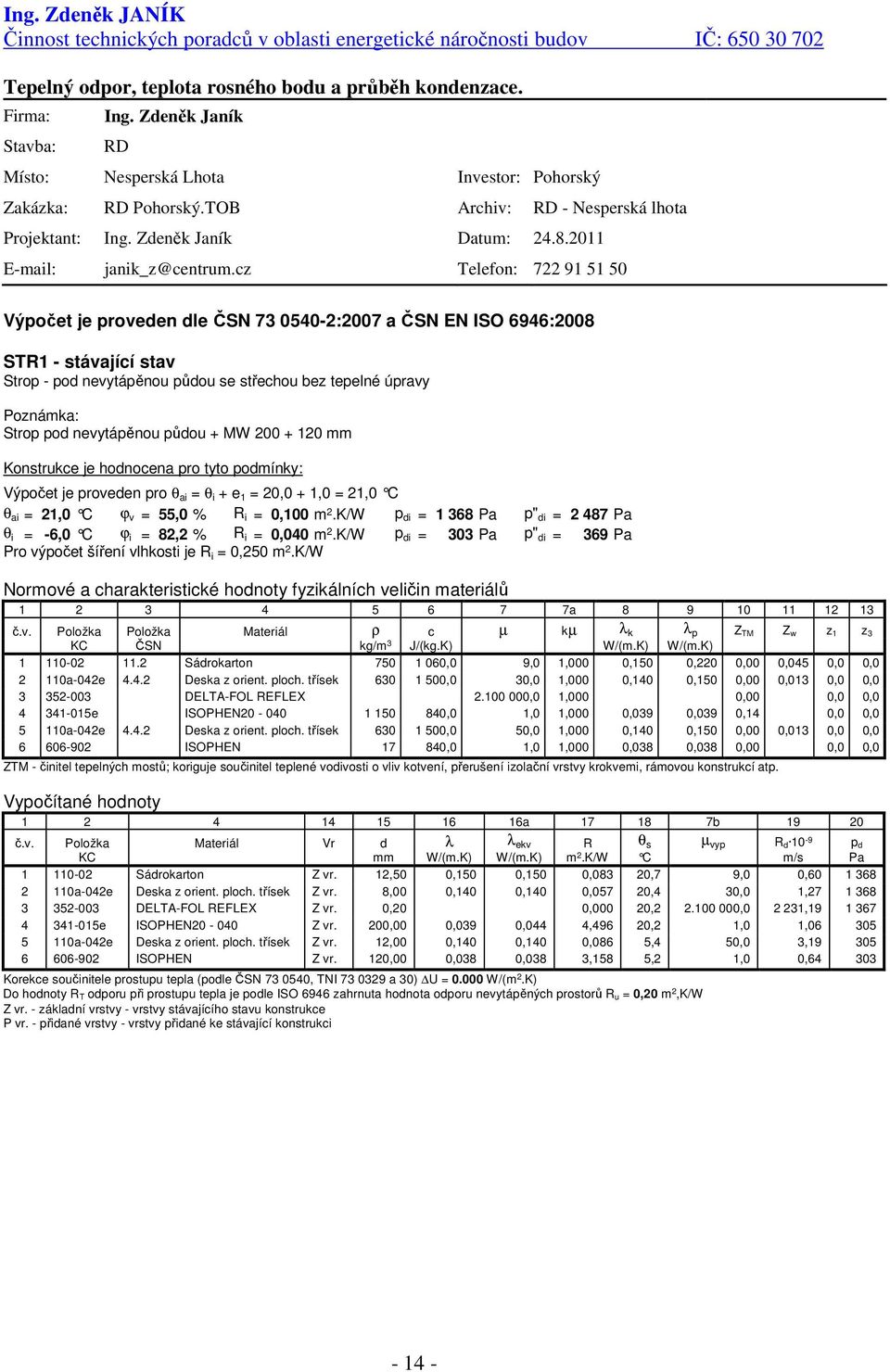 cz Telefon: 722 91 51 50 Výpočet je proveden dle ČSN 73 0540-2:2007 a ČSN EN ISO 6946:2008 STR1 - stávající stav Strop - pod nevytápěnou půdou se střechou bez tepelné úpravy Poznámka: Strop pod