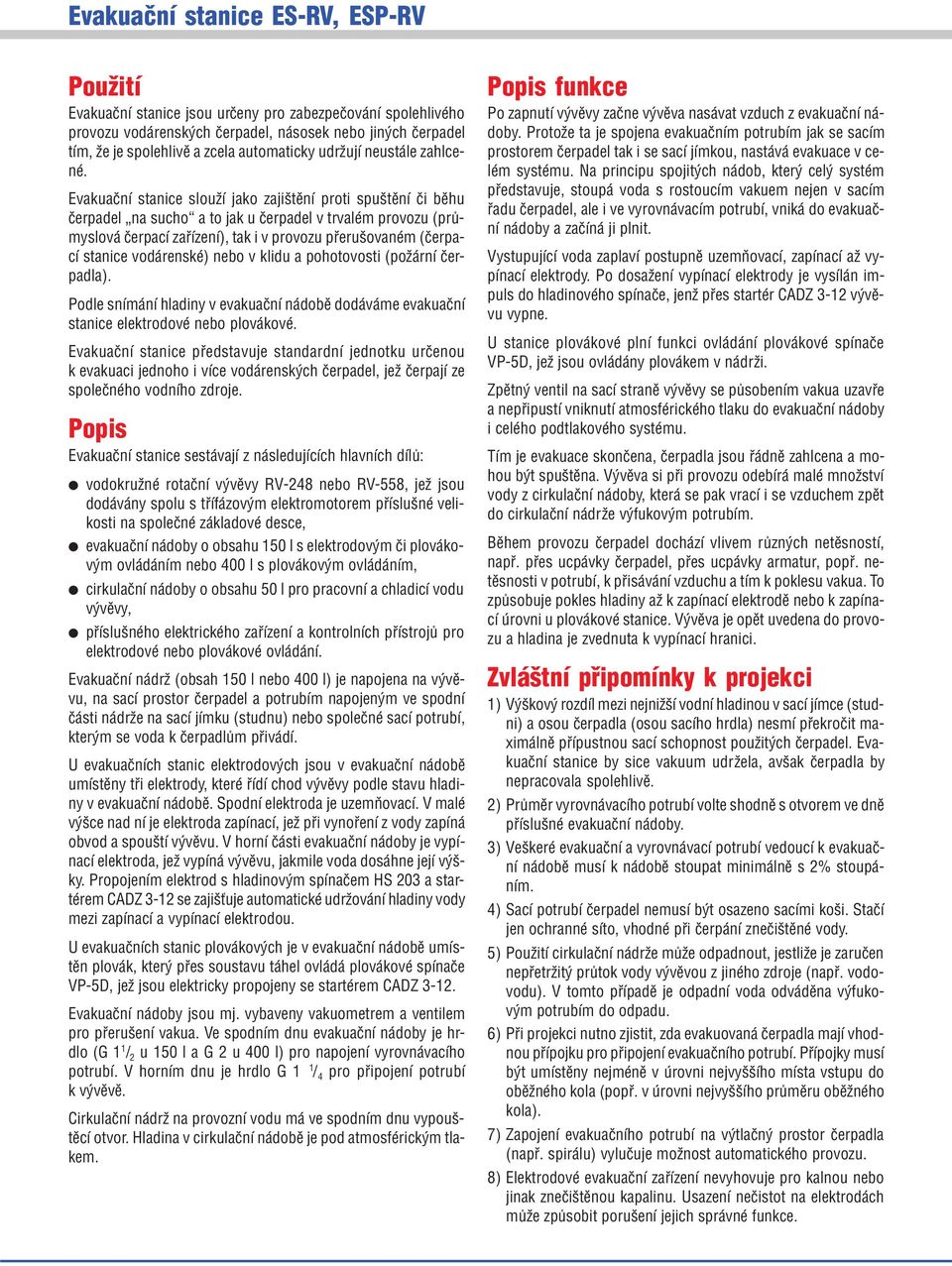 vodárenské) nebo v klidu a pohotovosti (požární čer padla). Podle snímání hladiny v evakuační nádobě dodáváme evakuační stanice elektrodové nebo plovákové.
