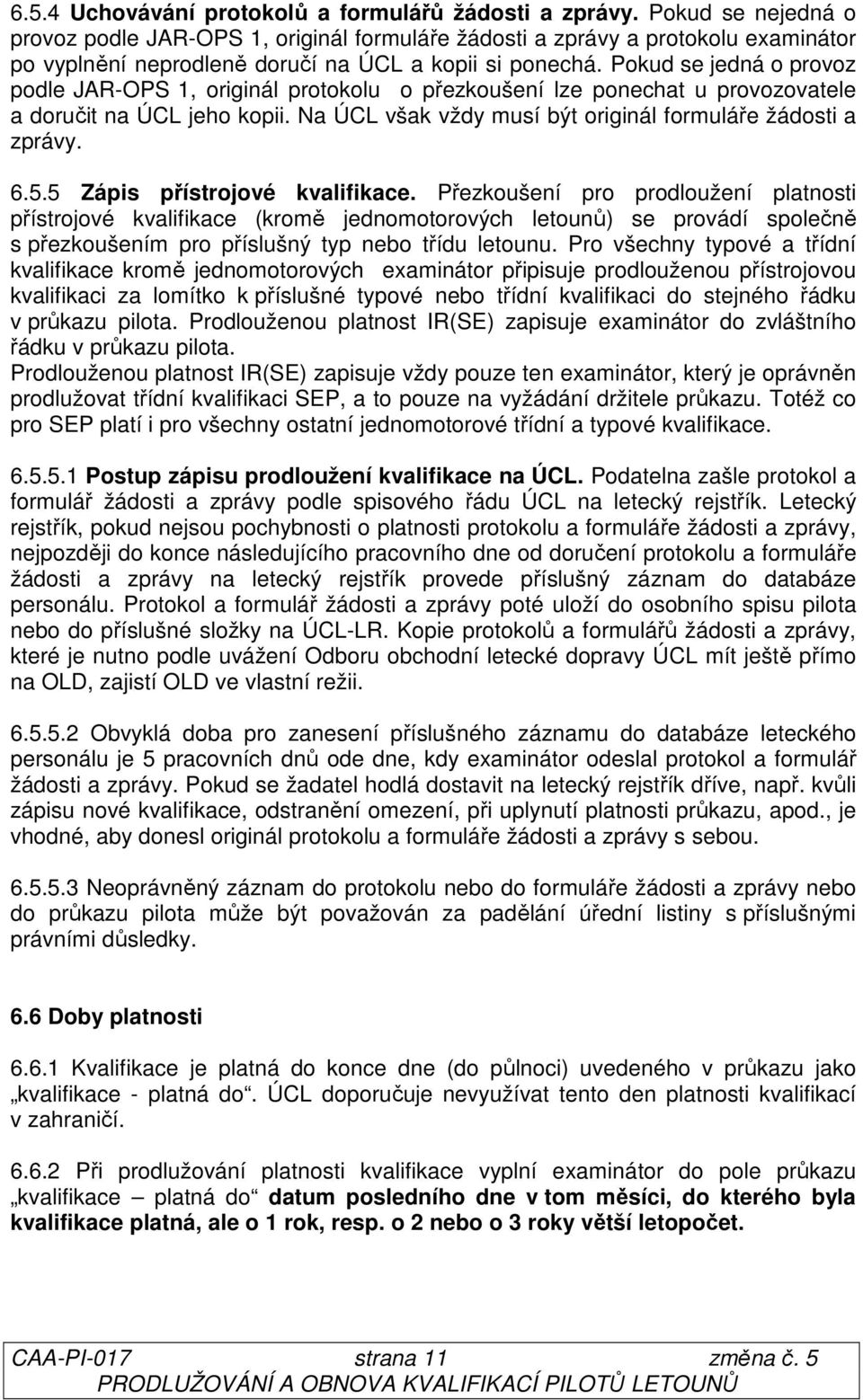 Pokud se jedná o provoz podle JAR-OPS 1, originál protokolu o přezkoušení lze ponechat u provozovatele a doručit na ÚCL jeho kopii. Na ÚCL však vždy musí být originál formuláře žádosti a zprávy. 6.5.