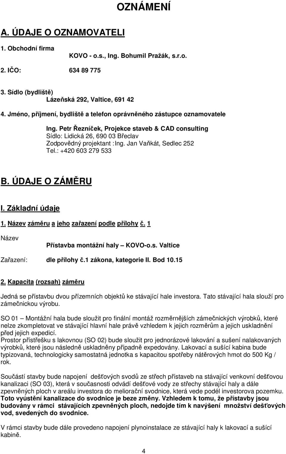 Jan Vaňkát, Sedlec 252 Tel.: +420 603 279 533 B. ÚDAJE O ZÁMĚRU I. Základní údaje 1. Název záměru a jeho zařazení podle přílohy č. 1 Název Přístavba montážní haly KOVO-o.s. Valtice Zařazení: dle přílohy č.