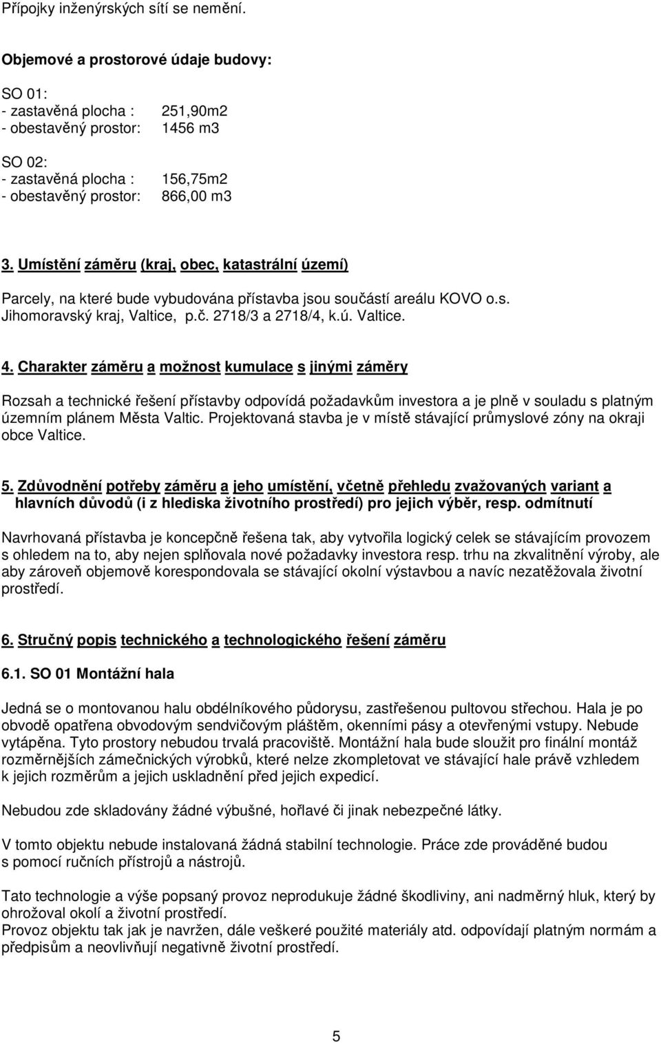 Umístění záměru (kraj, obec, katastrální území) Parcely, na které bude vybudována přístavba jsou součástí areálu KOVO o.s. Jihomoravský kraj, Valtice, p.č. 2718/3 a 2718/4, k.ú. Valtice. 4.