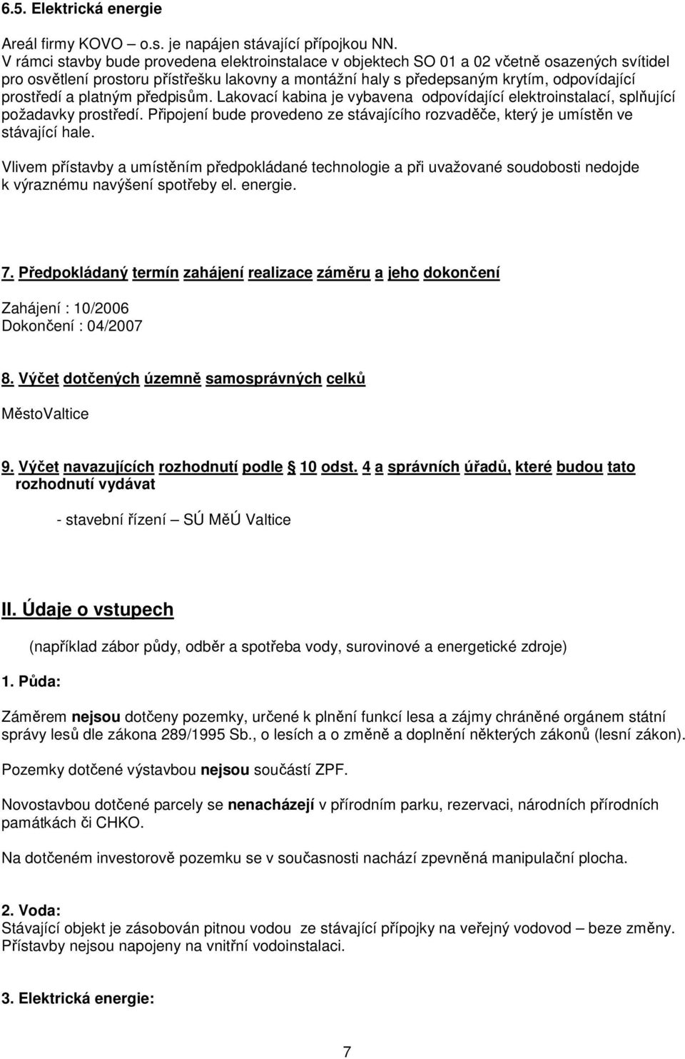 a platným předpisům. Lakovací kabina je vybavena odpovídající elektroinstalací, splňující požadavky prostředí. Připojení bude provedeno ze stávajícího rozvaděče, který je umístěn ve stávající hale.