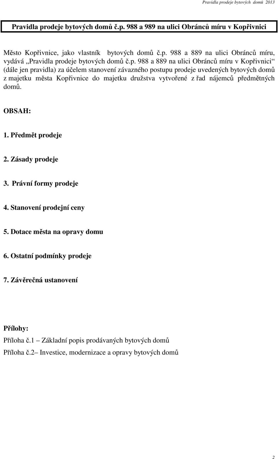 vytvořené z řad nájemců předmětných domů. OBSAH: 1. Předmět prodeje 2. Zásady prodeje 3. Právní formy prodeje 4. Stanovení prodejní ceny 5. Dotace města na opravy domu 6.